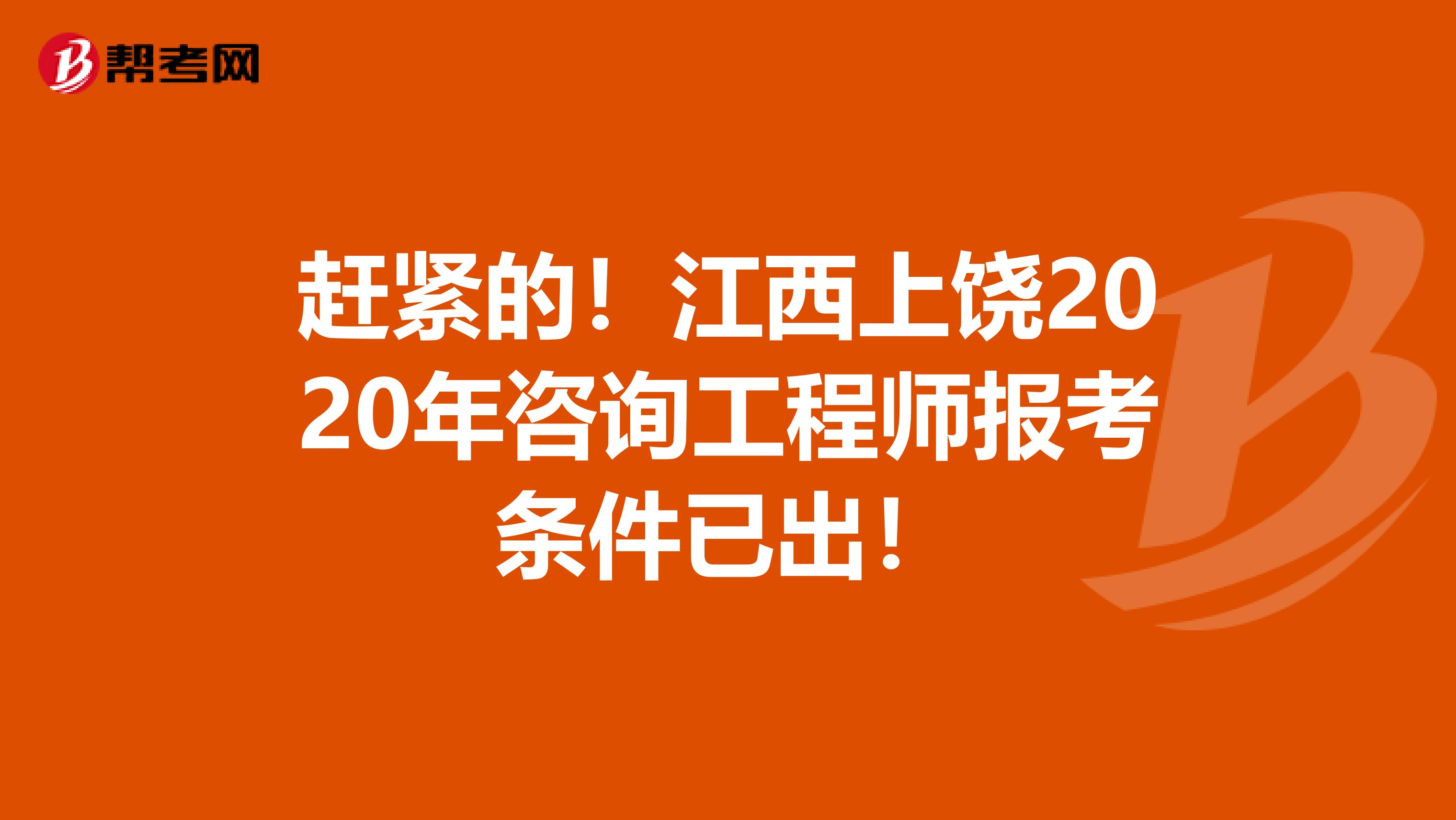 赶紧的！江西上饶2020年咨询工程师报考条件已出！