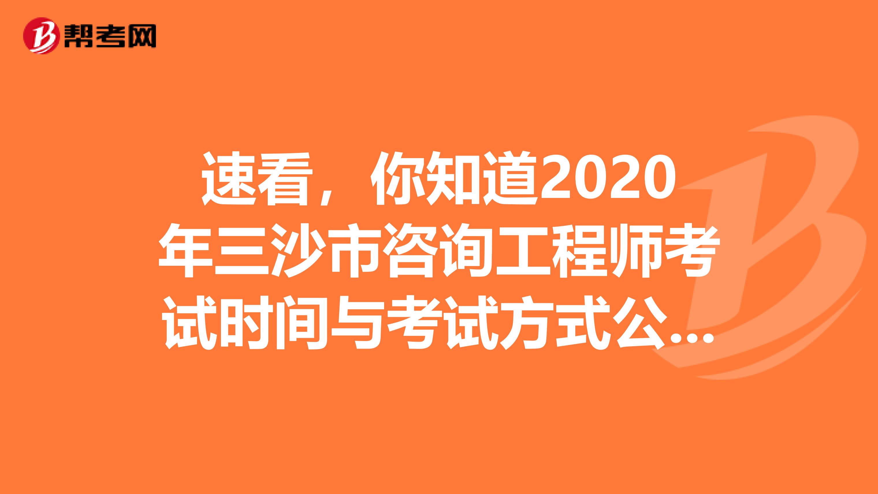 速看，你知道2020年三沙市咨询工程师考试时间与考试方式公布了么？