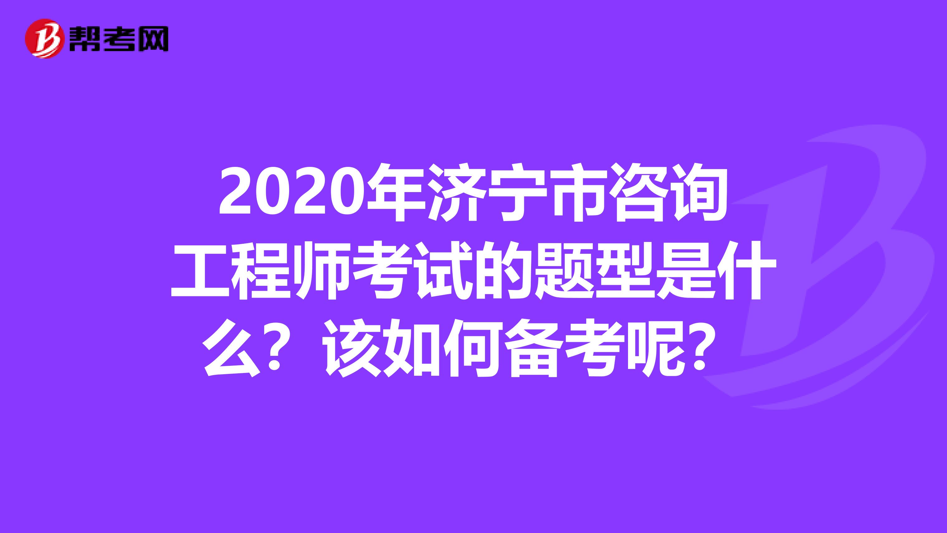 2020年济宁市咨询工程师考试的题型是什么？该如何备考呢？