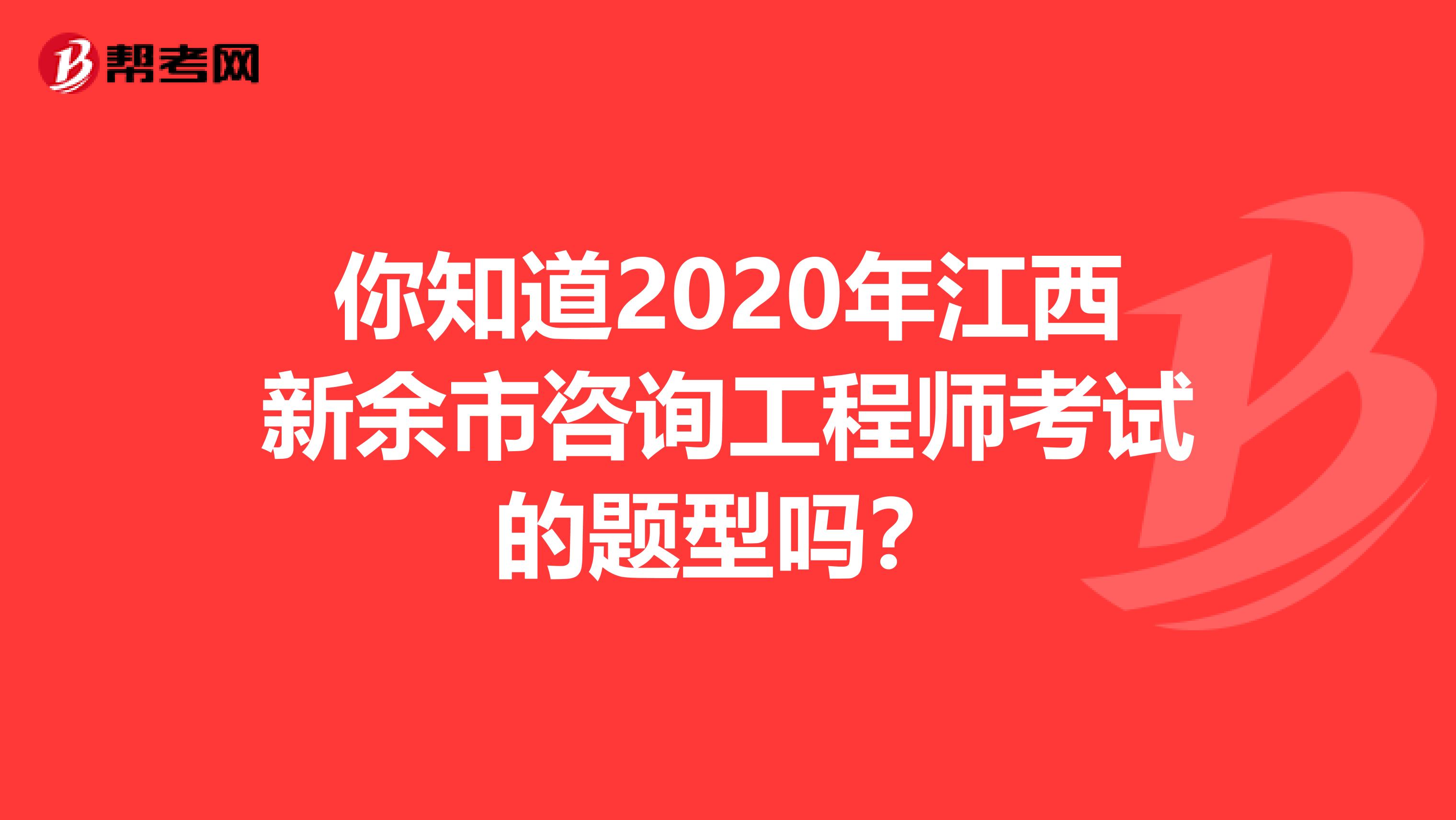 你知道2020年江西新余市咨询工程师考试的题型吗？