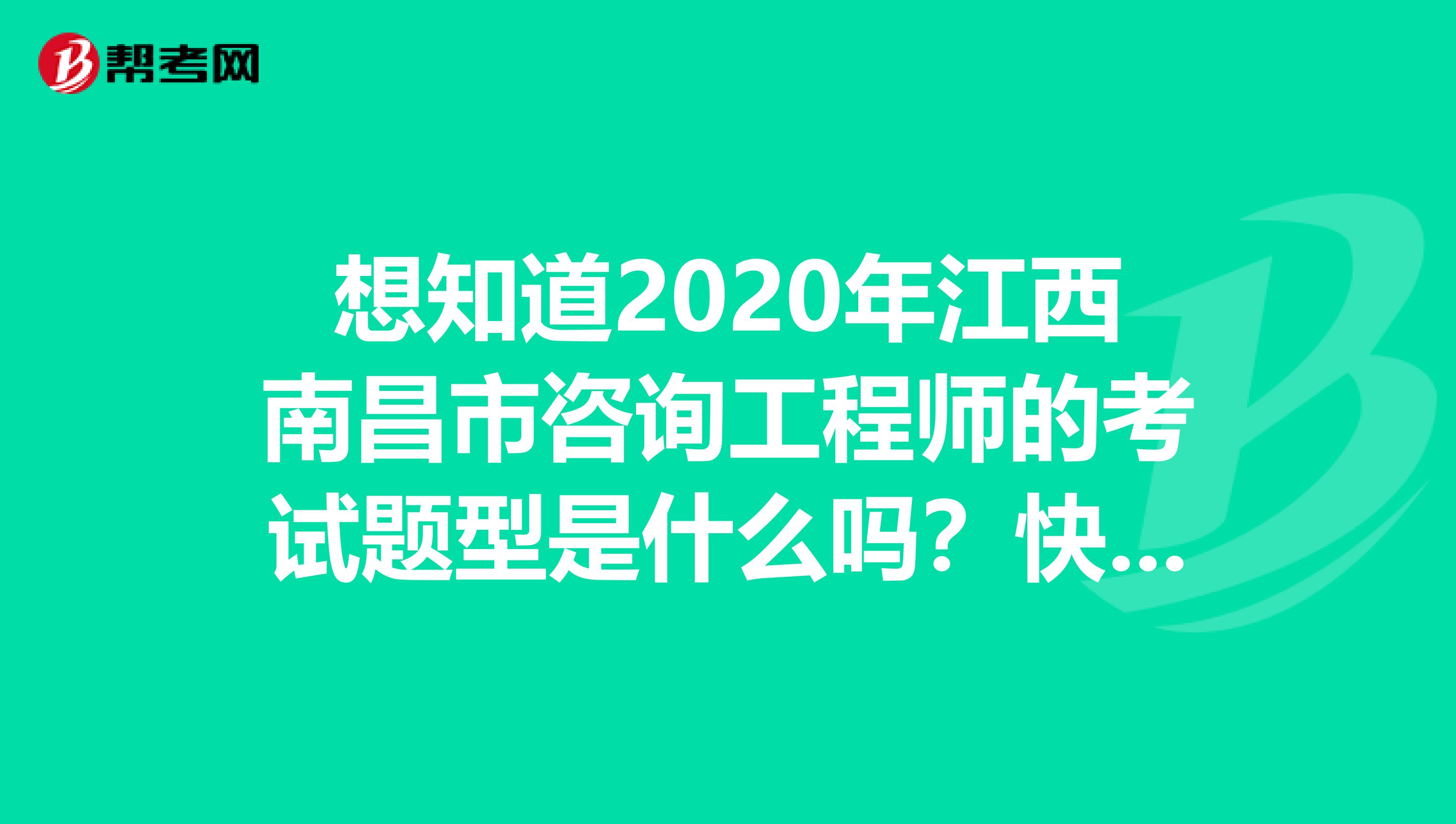 想知道2020年江西南昌市咨询工程师的考试题型是什么吗？快来看看！