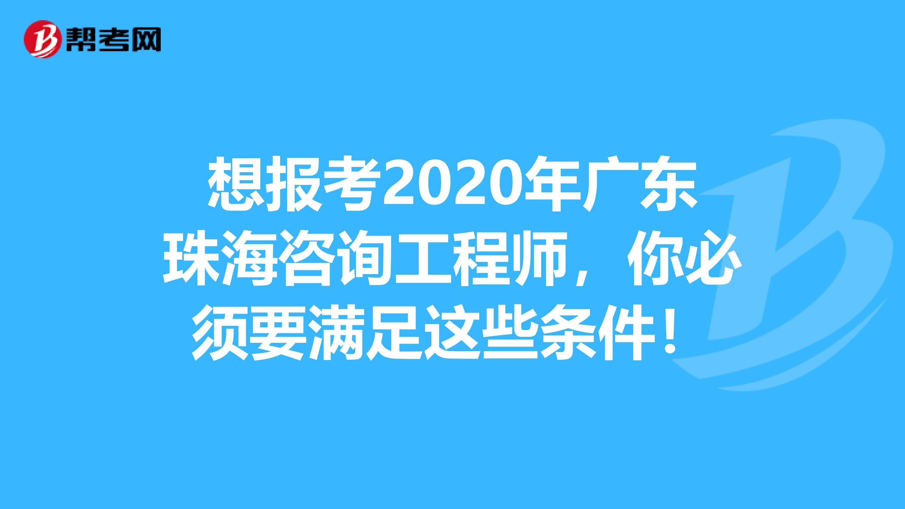 想报考2020年广东珠海咨询工程师，你必须要满足这些条件！