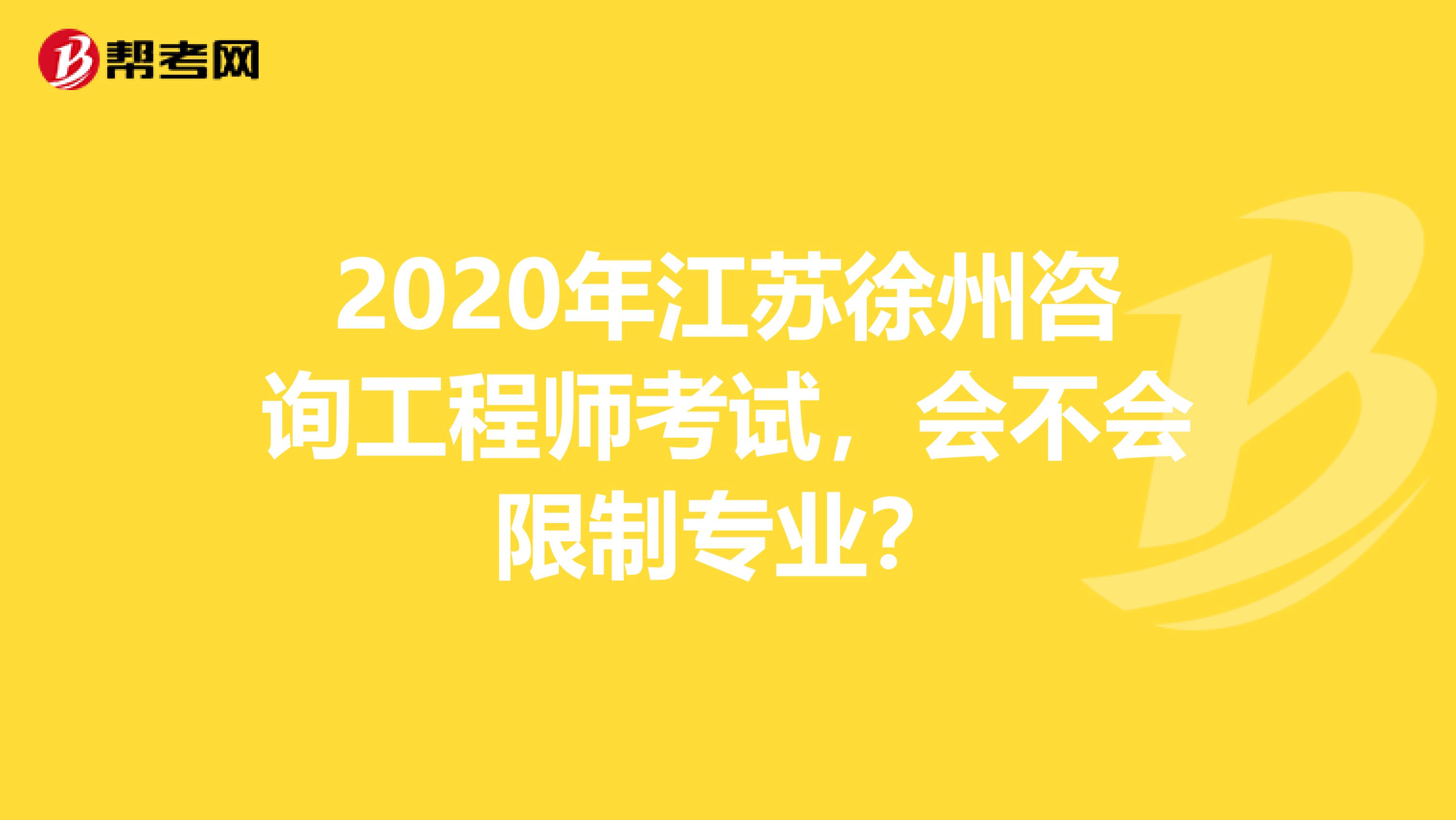 2020年江苏徐州咨询工程师考试，会不会限制专业？