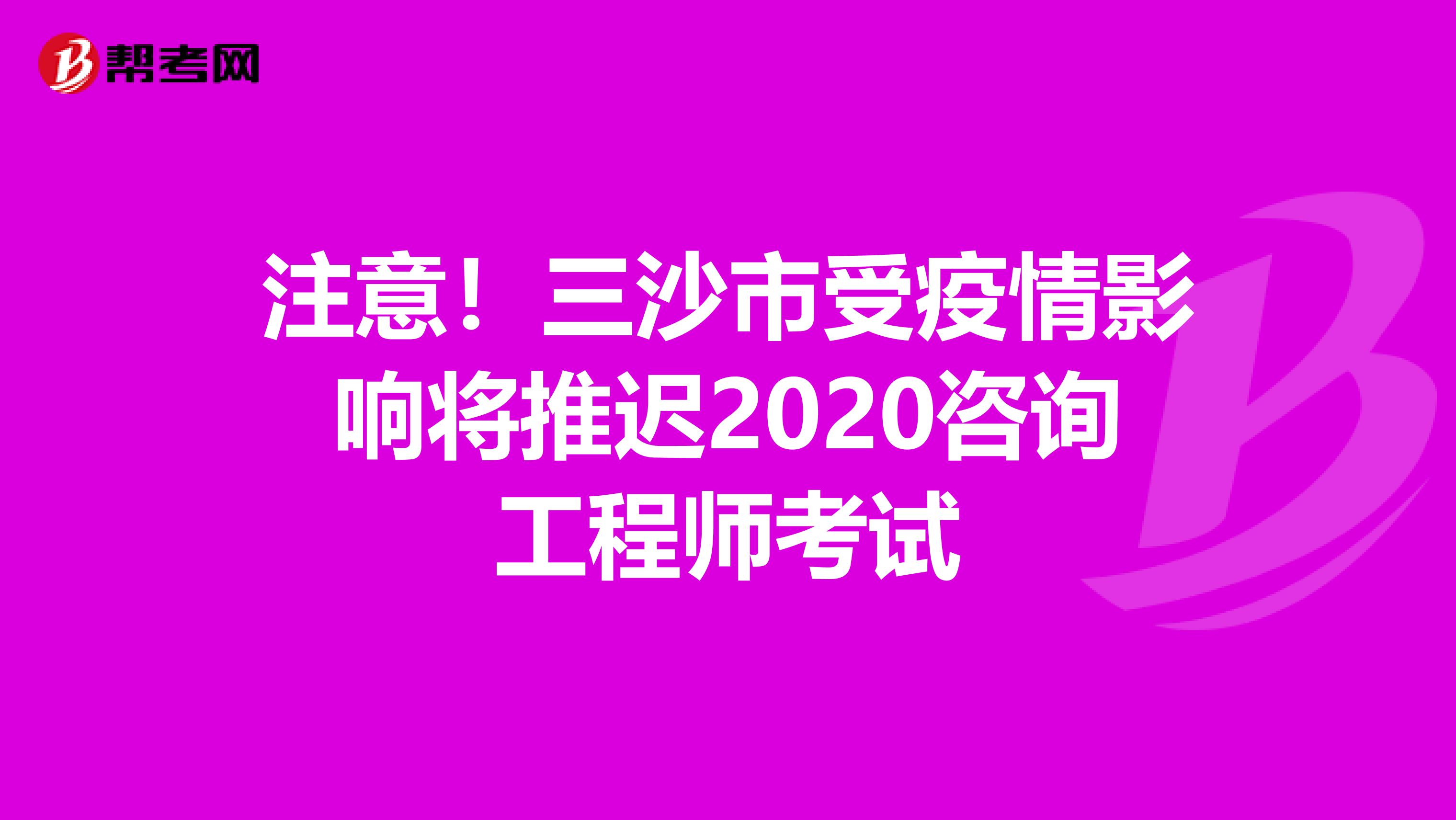 注意！三沙市受疫情影响将推迟2020咨询工程师考试