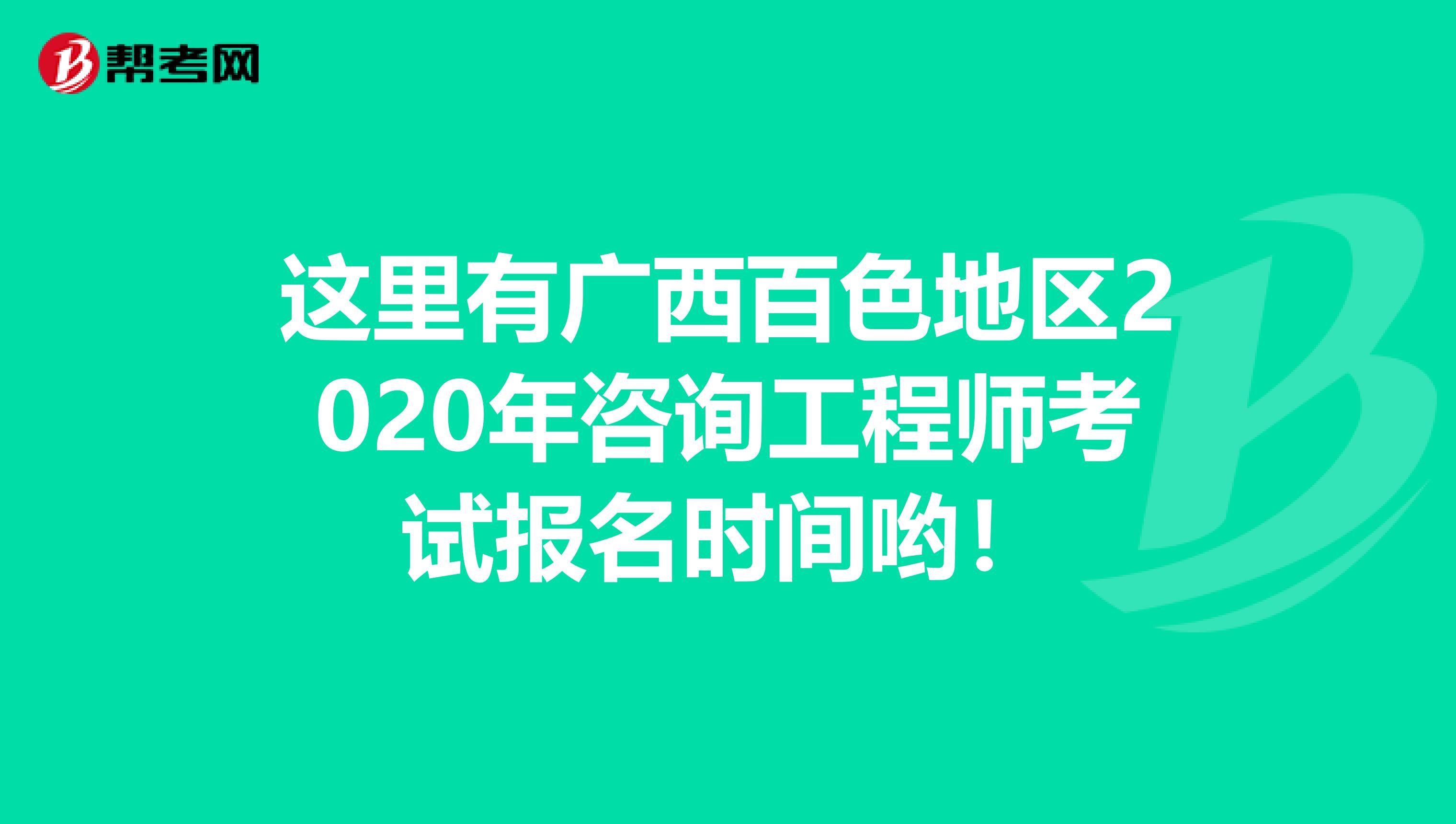 这里有广西百色地区2020年咨询工程师考试报名时间哟！
