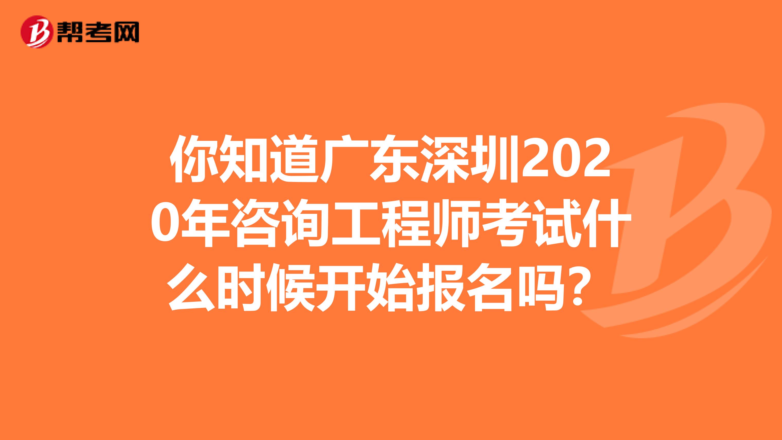 你知道广东深圳2020年咨询工程师考试什么时候开始报名吗？