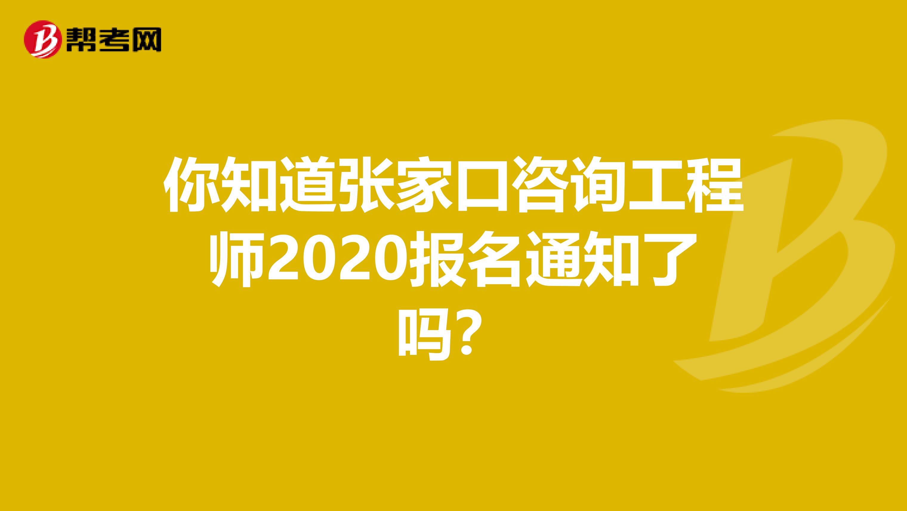 你知道张家口咨询工程师2020报名通知了吗？
