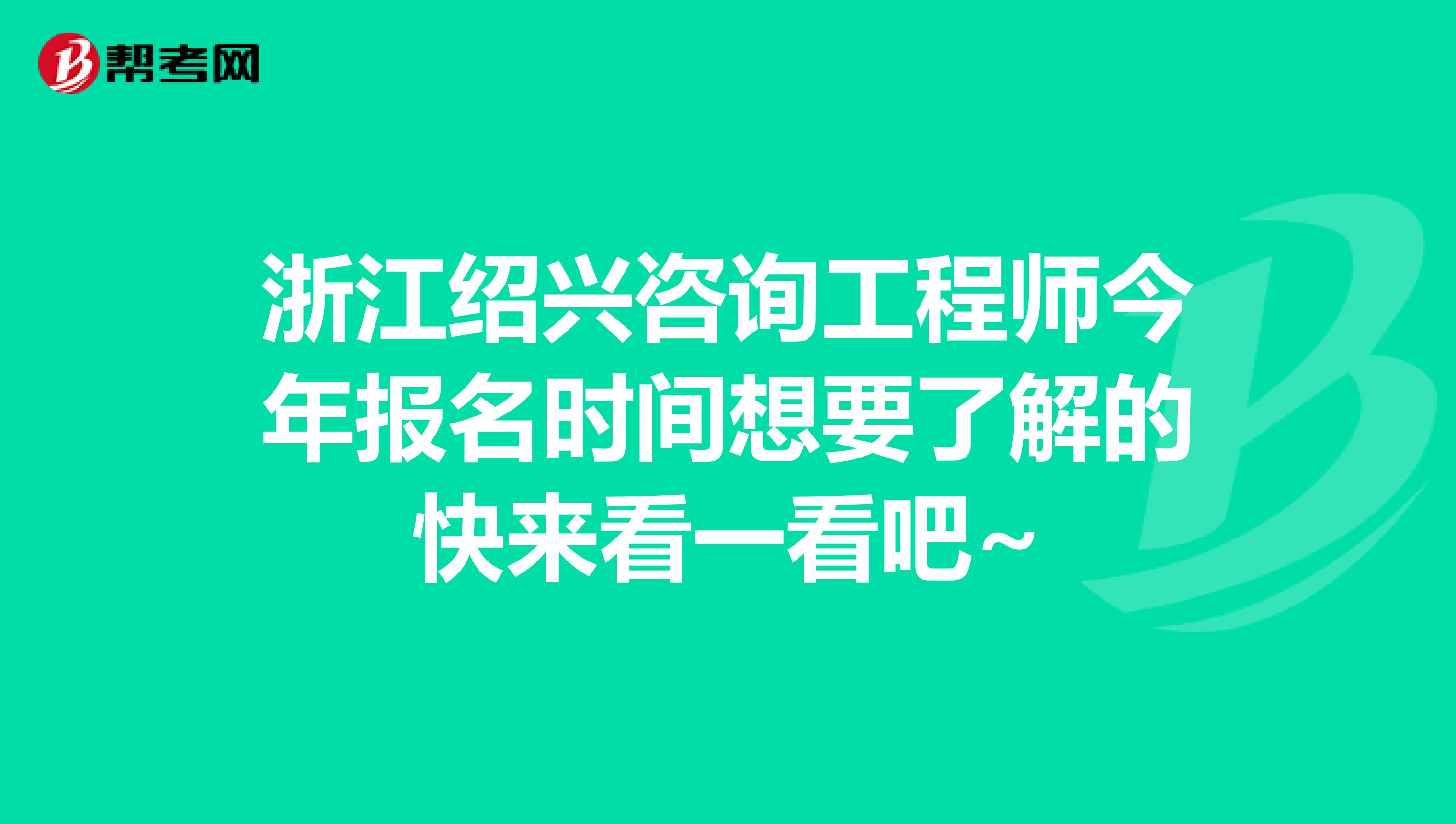 浙江绍兴咨询工程师今年报名时间想要了解的快来看一看吧~