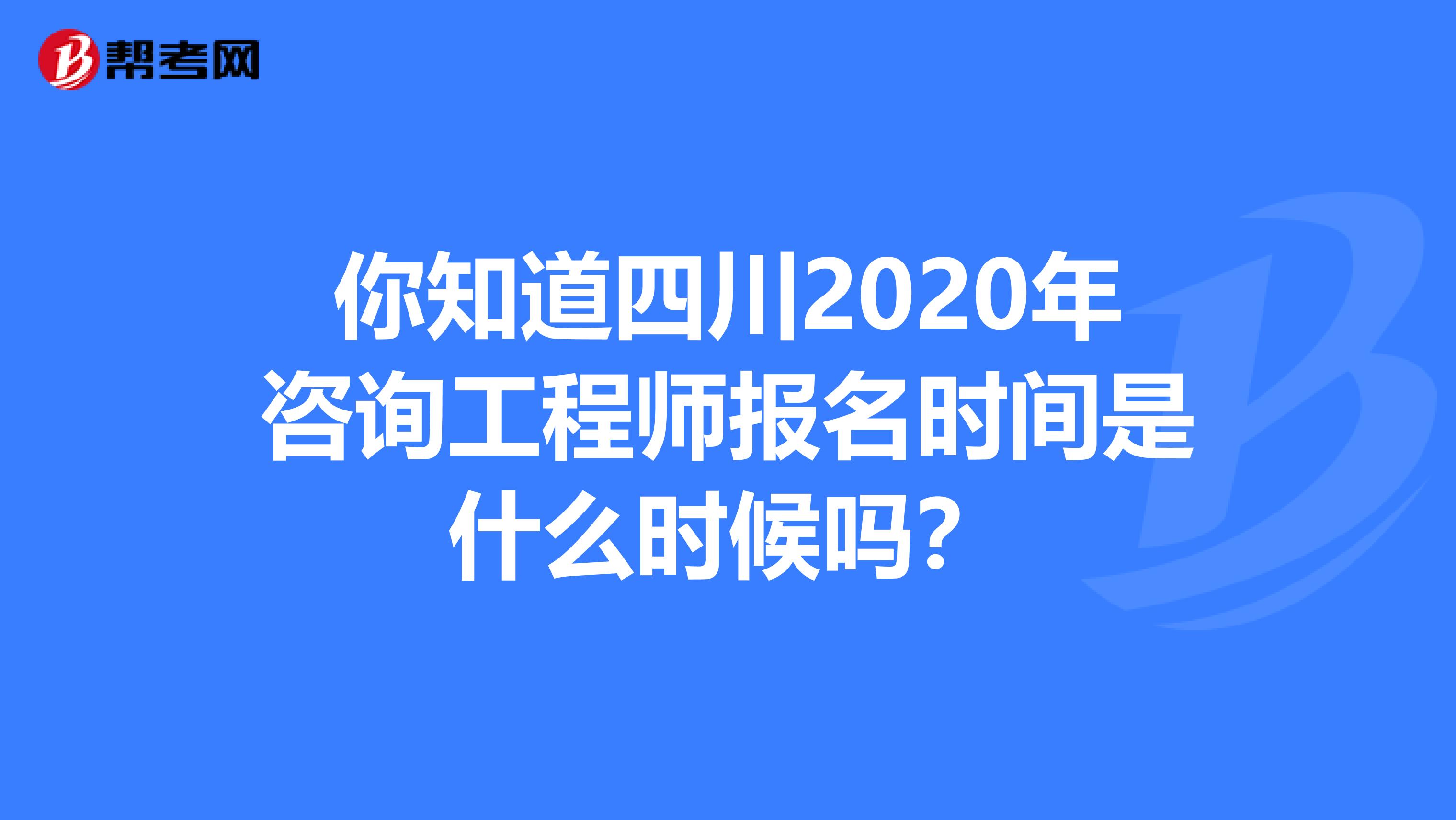 你知道四川2020年咨询工程师报名时间是什么时候吗？