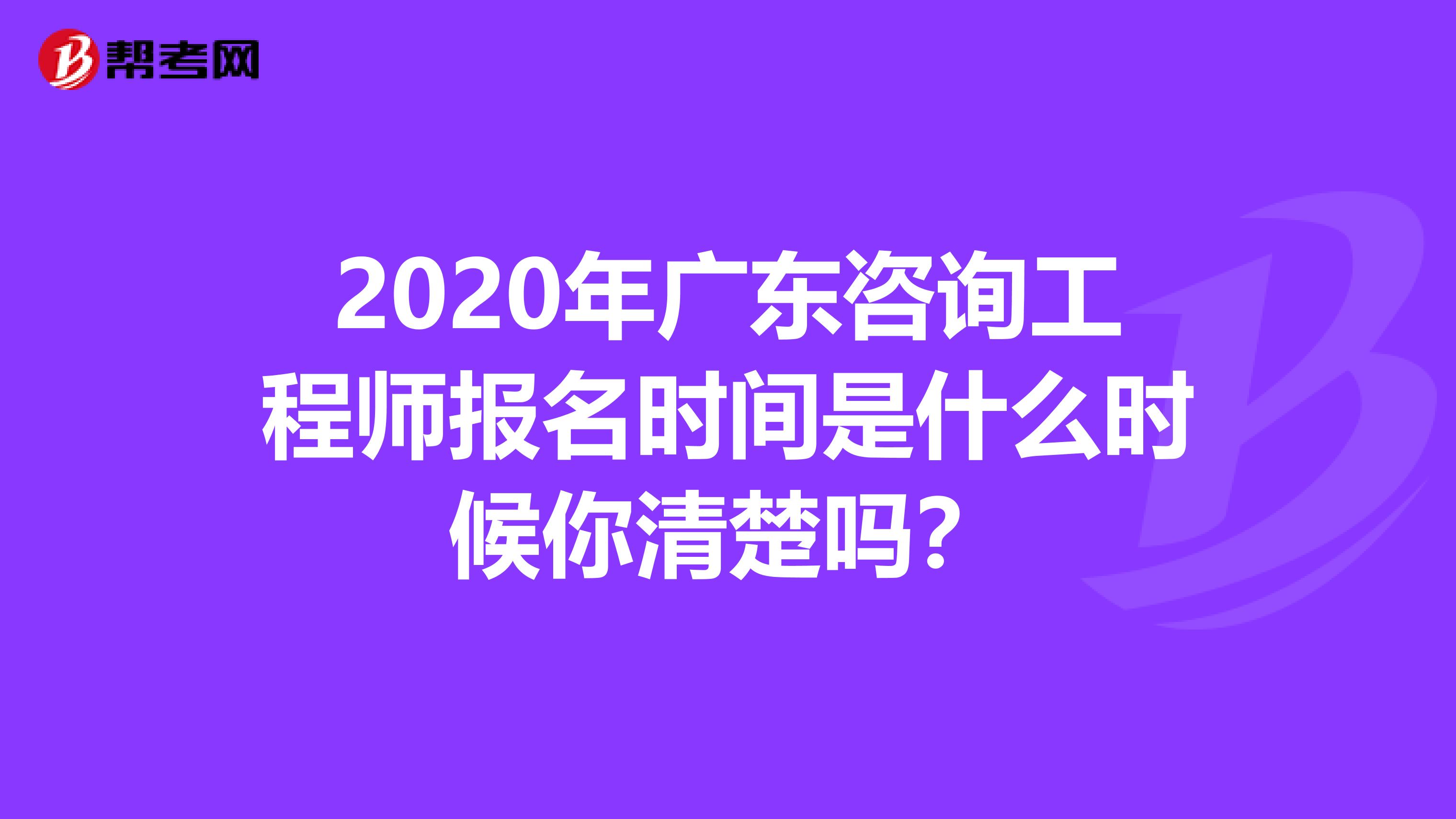 2020年广东咨询工程师报名时间是什么时候你清楚吗？
