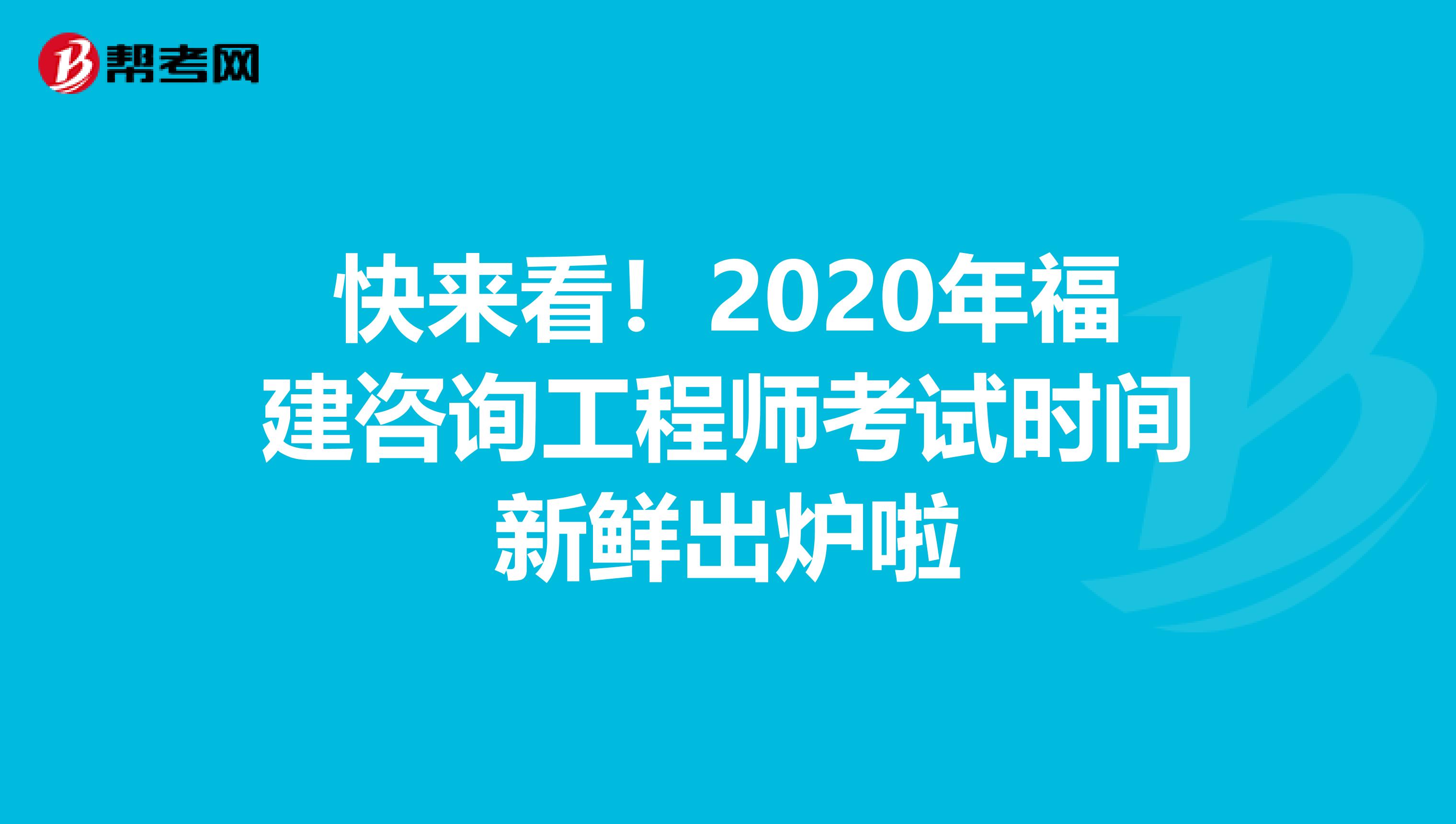 快来看！2020年福建咨询工程师考试时间新鲜出炉啦