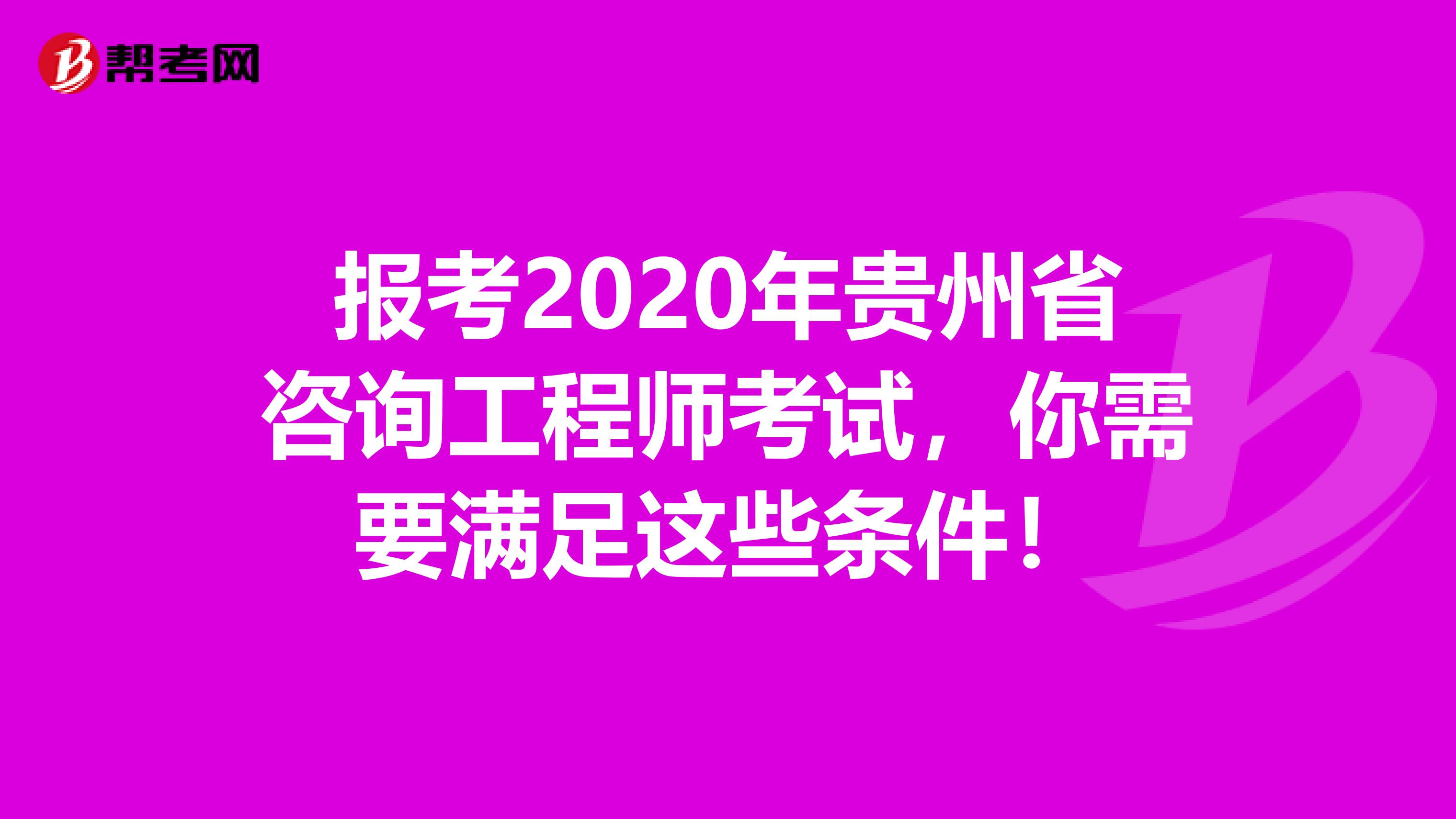 报考2020年贵州省咨询工程师考试，你需要满足这些条件！