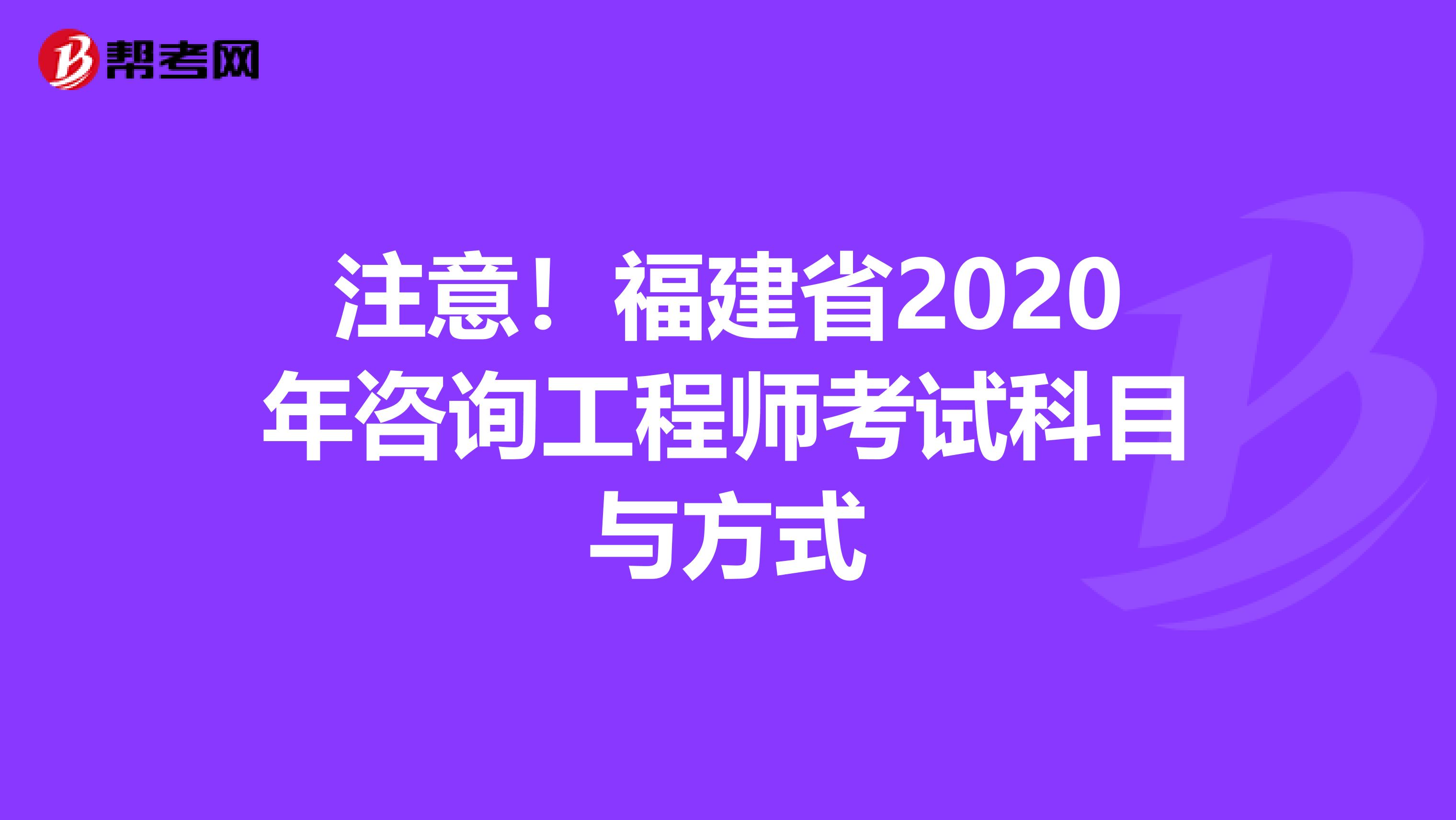 注意！福建省2020年咨询工程师考试科目与方式