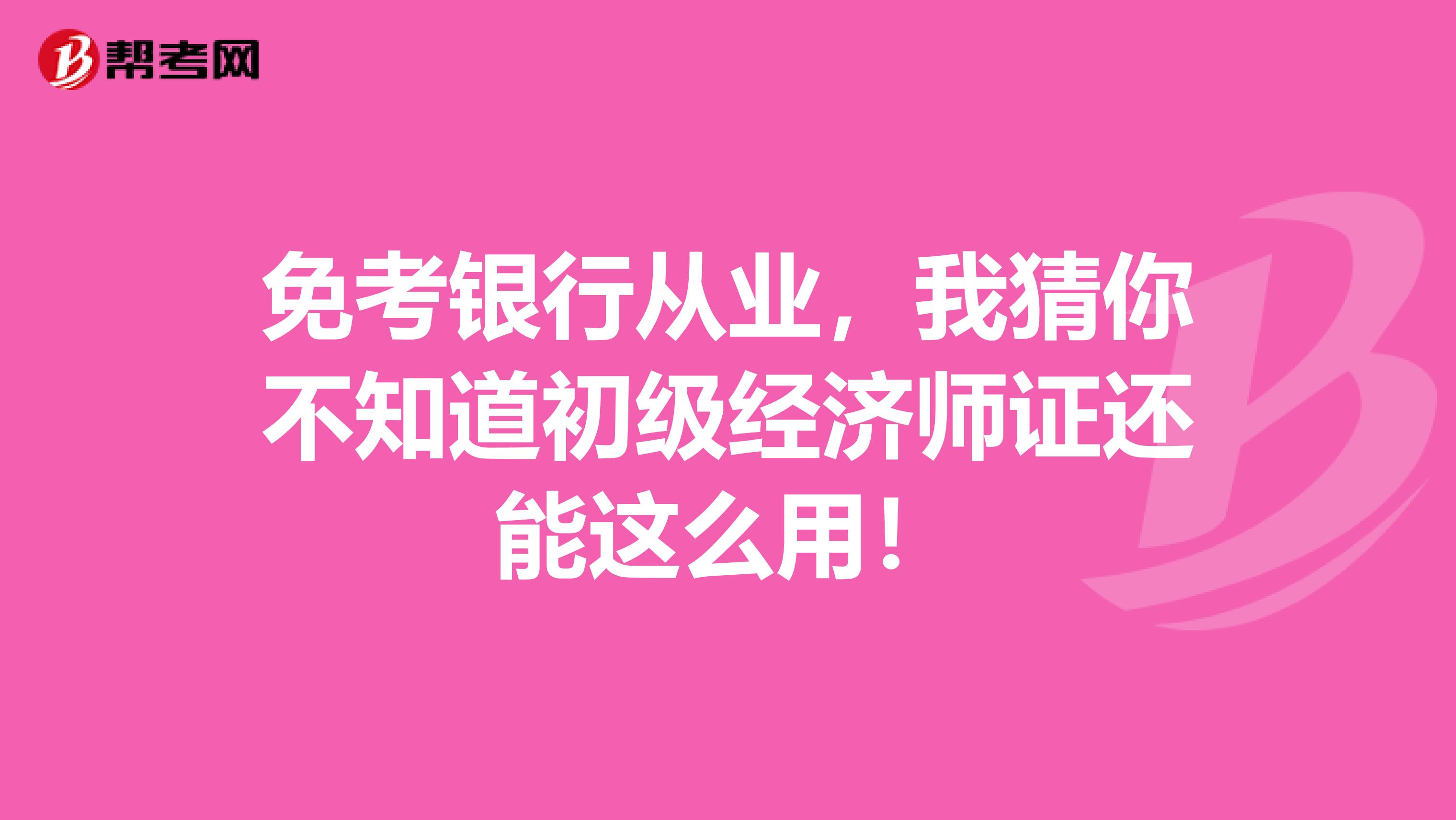 免考银行从业，我猜你不知道初级经济师证还能这么用！