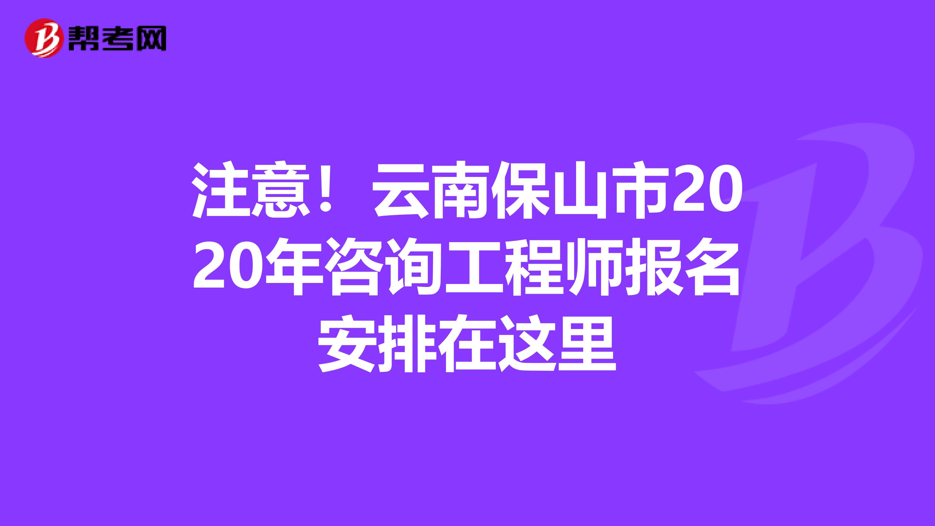 注意！云南保山市2020年咨询工程师报名安排在这里