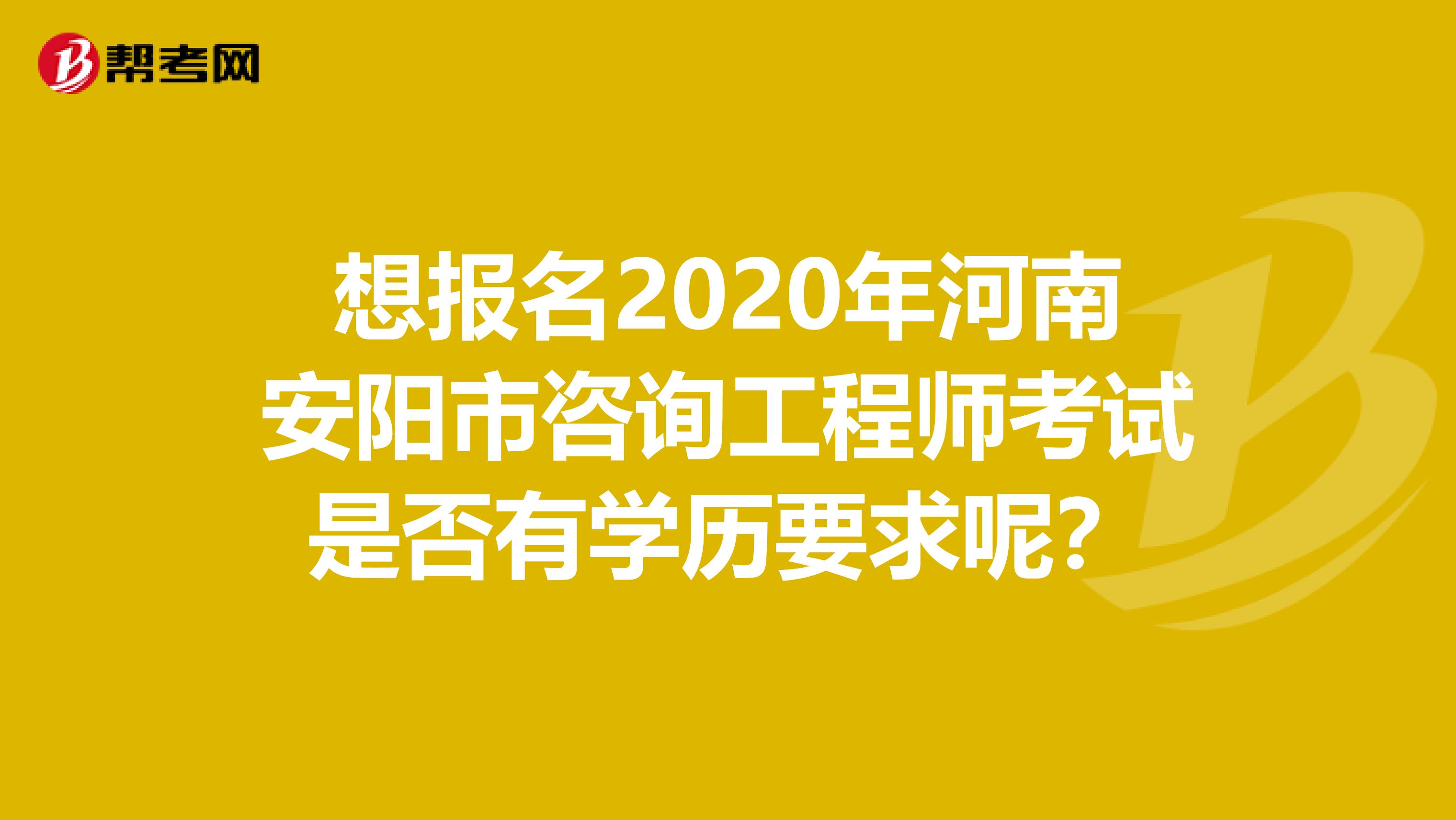 想报名2020年河南安阳市咨询工程师考试是否有学历要求呢？