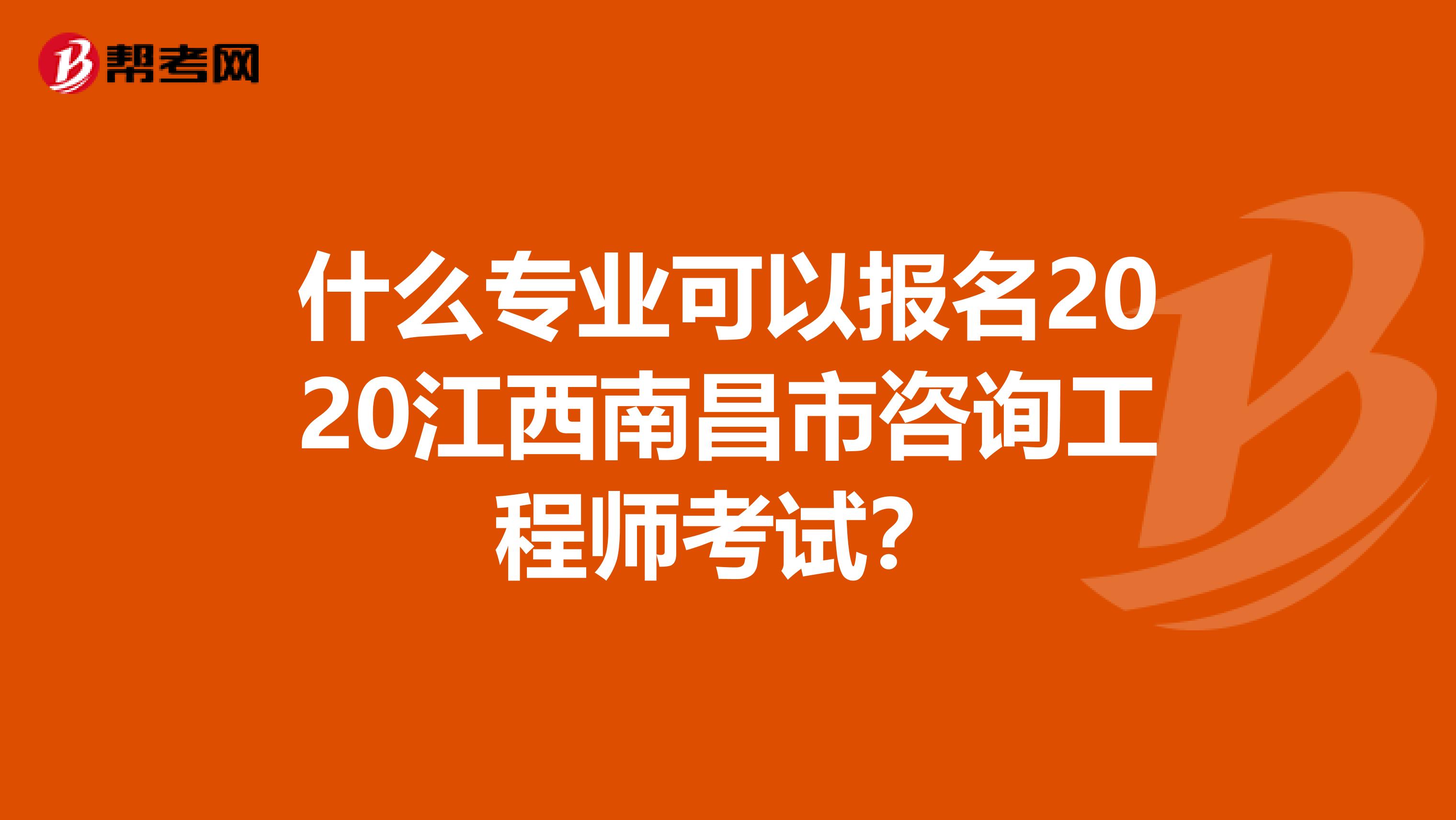 什么专业可以报名2020江西南昌市咨询工程师考试？