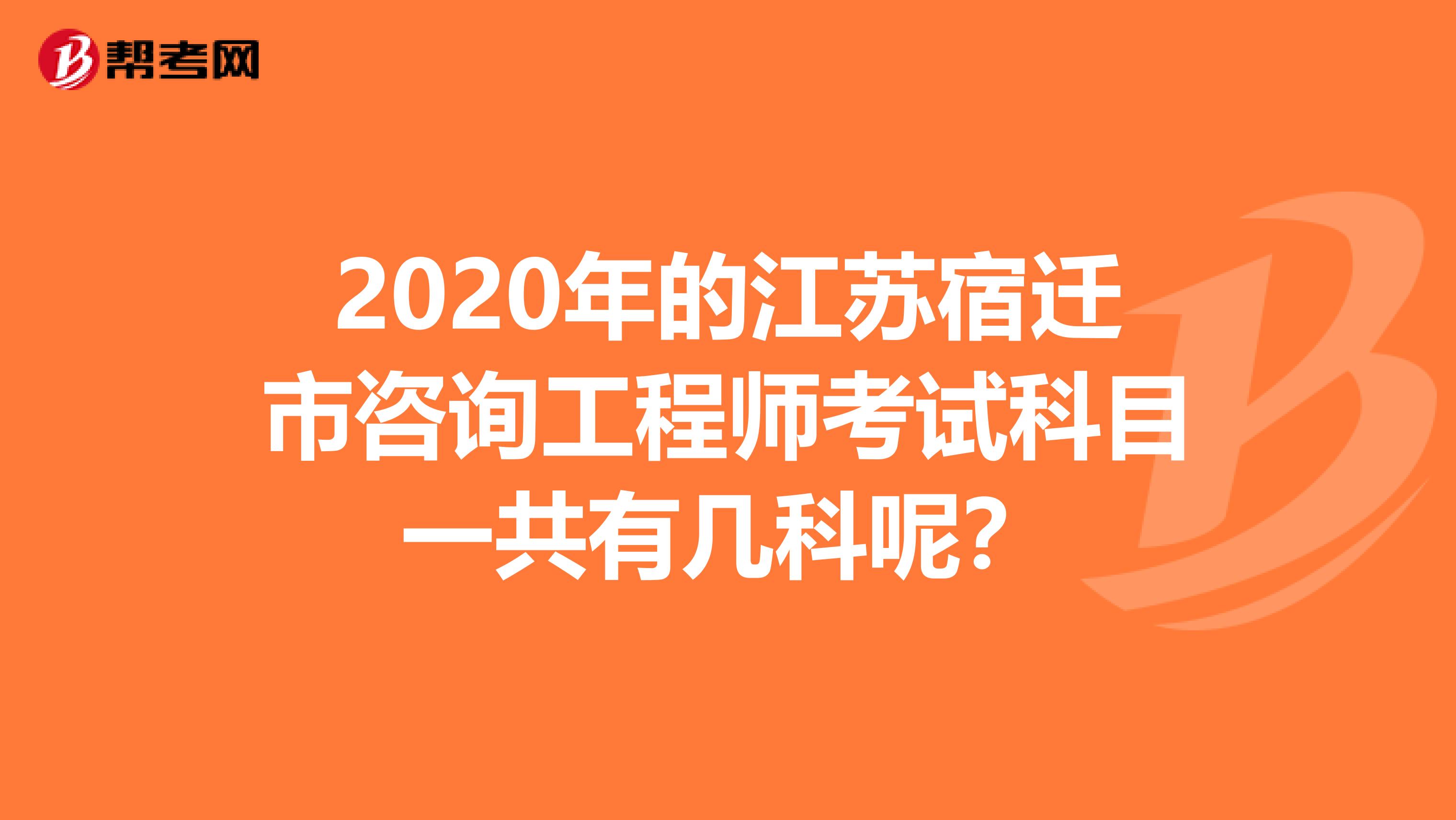 2020年的江苏宿迁市咨询工程师考试科目一共有几科呢？