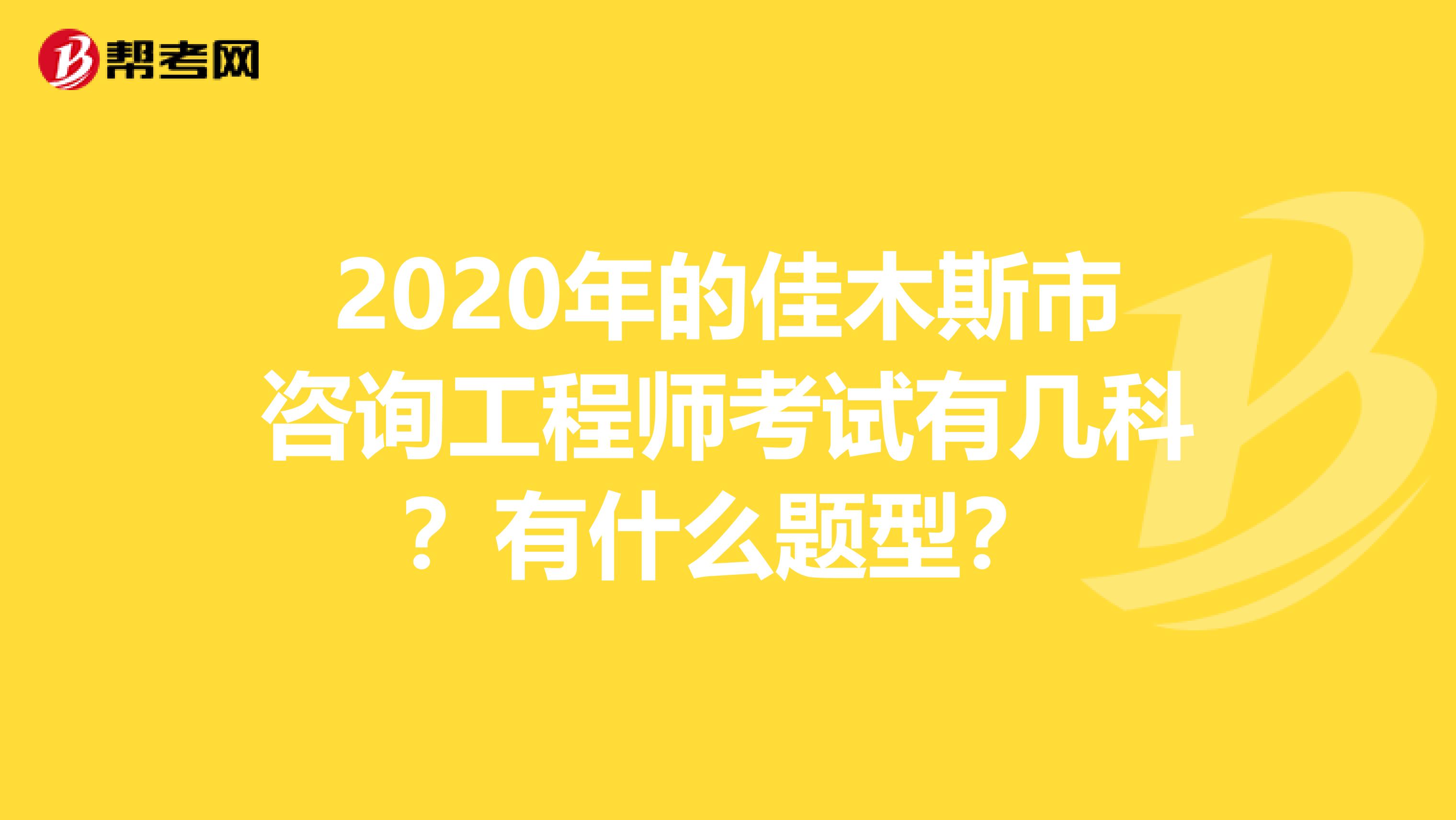 2020年的佳木斯市咨询工程师考试有几科？有什么题型？