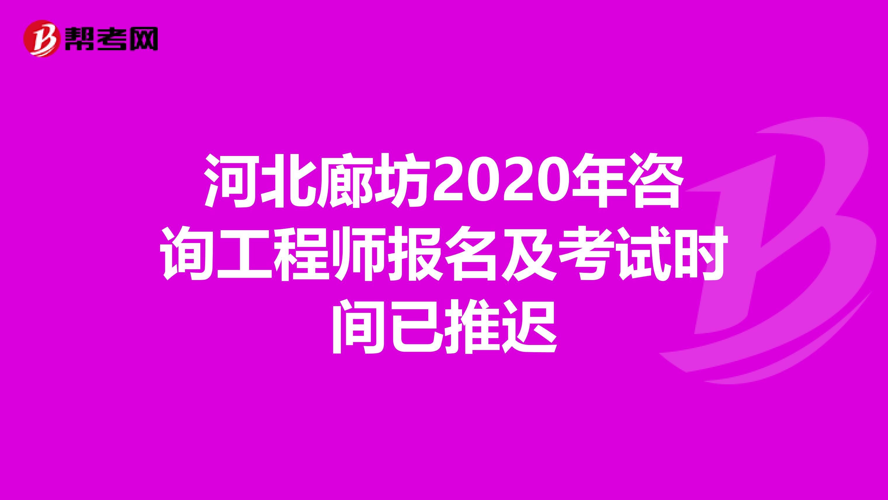 河北廊坊2020年咨询工程师报名及考试时间已推迟