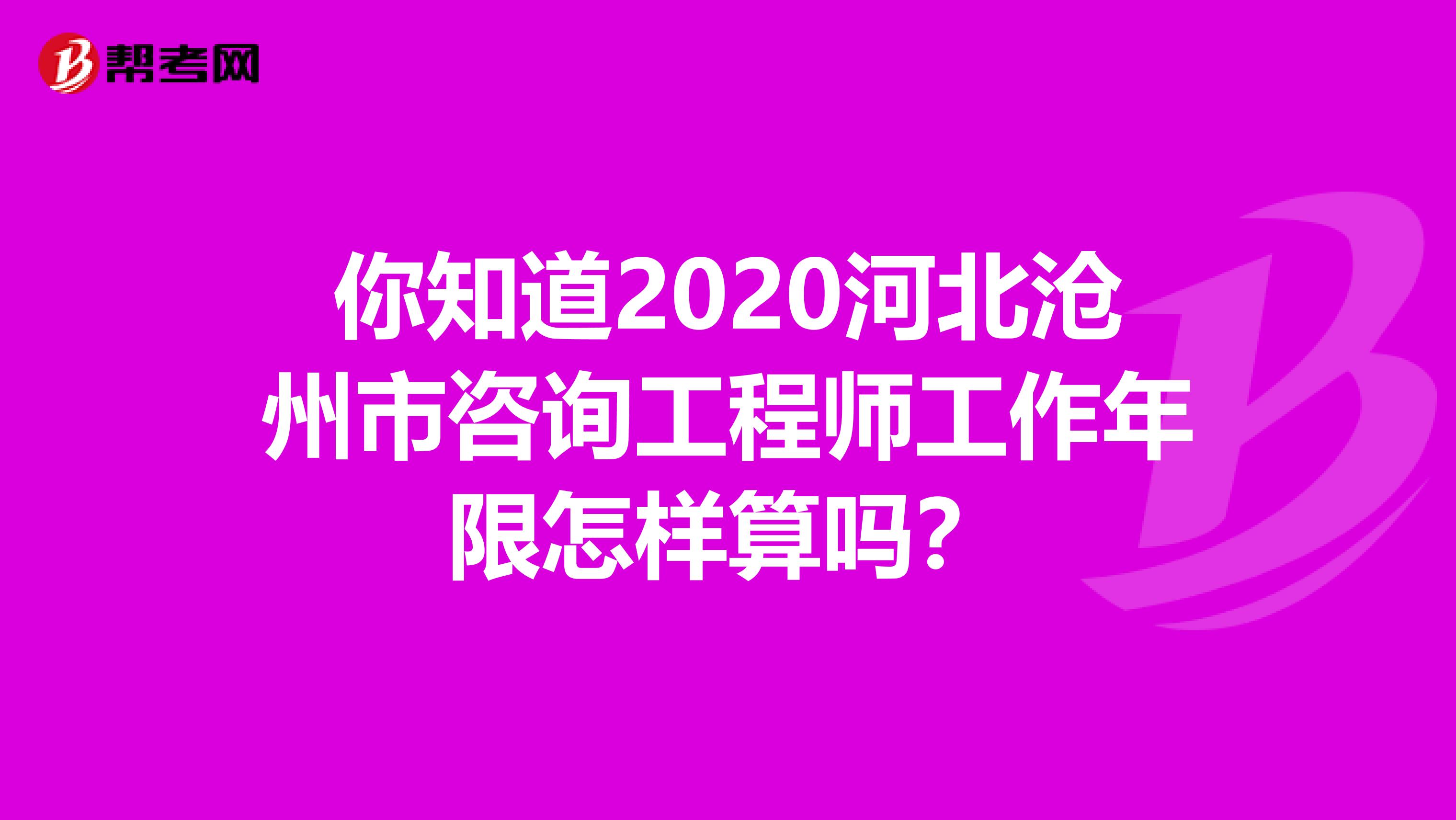 你知道2020河北沧州市咨询工程师工作年限怎样算吗？