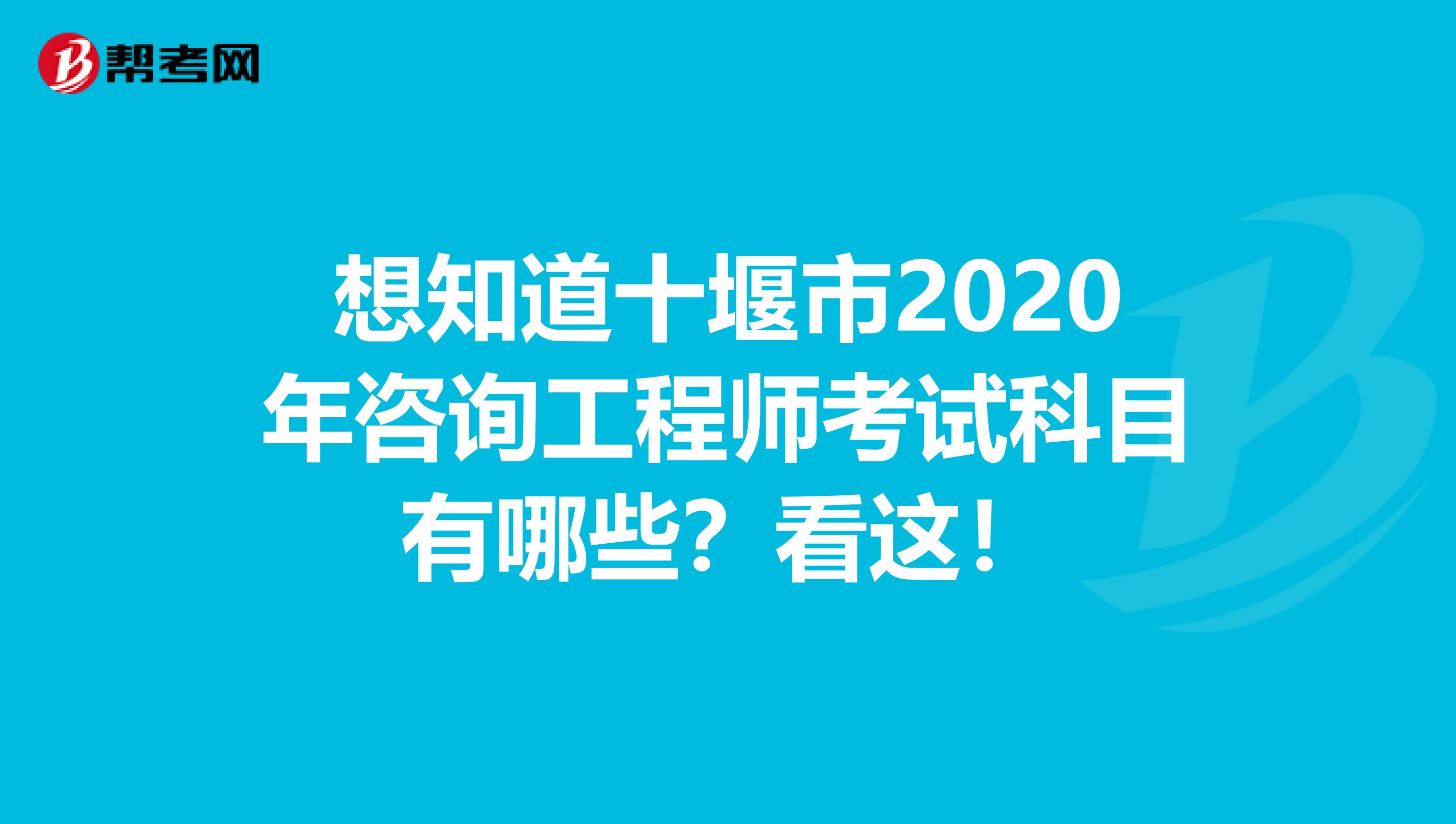 想知道十堰市2020年咨询工程师考试科目有哪些？看这！