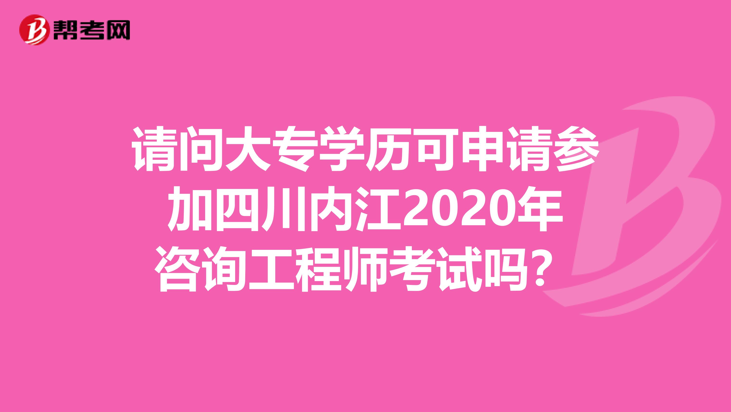 请问大专学历可申请参加四川内江2020年咨询工程师考试吗？