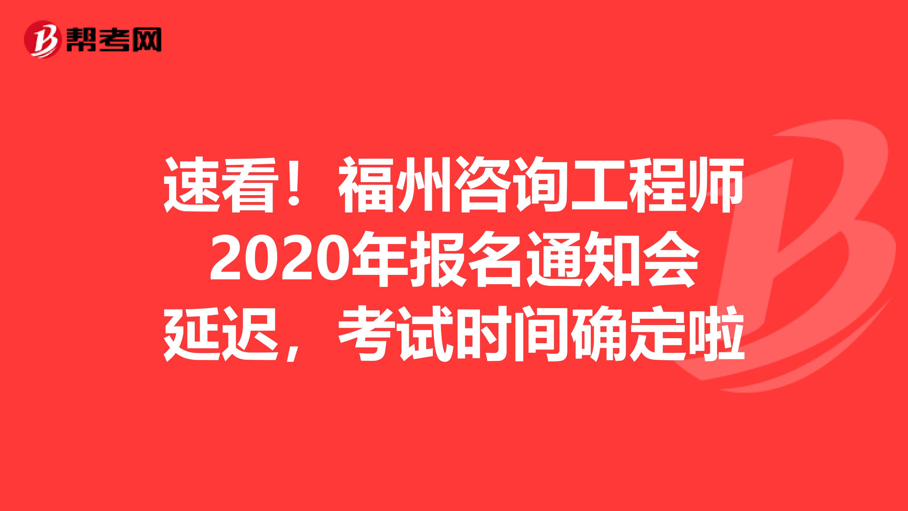 速看！福州咨询工程师2020年报名通知会延迟，考试时间确定啦