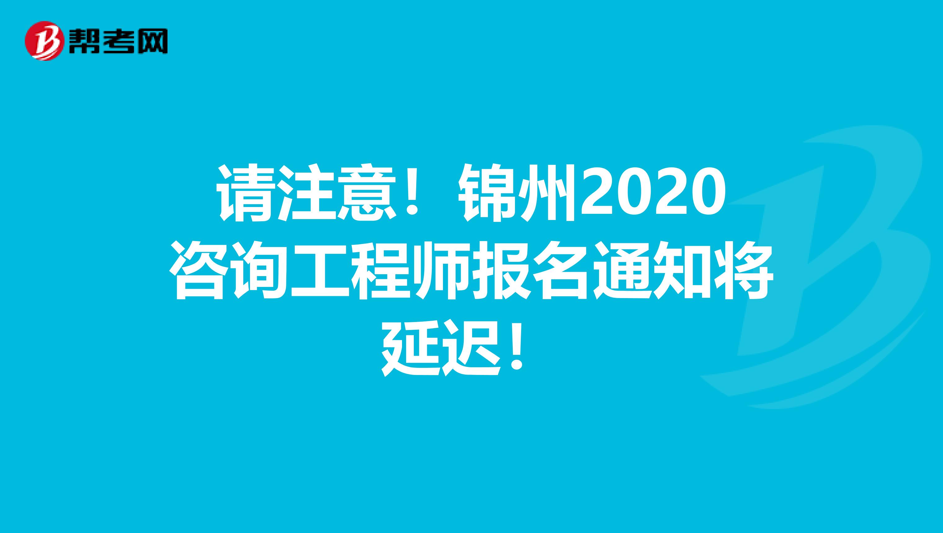 请注意！锦州2020咨询工程师报名通知将延迟！