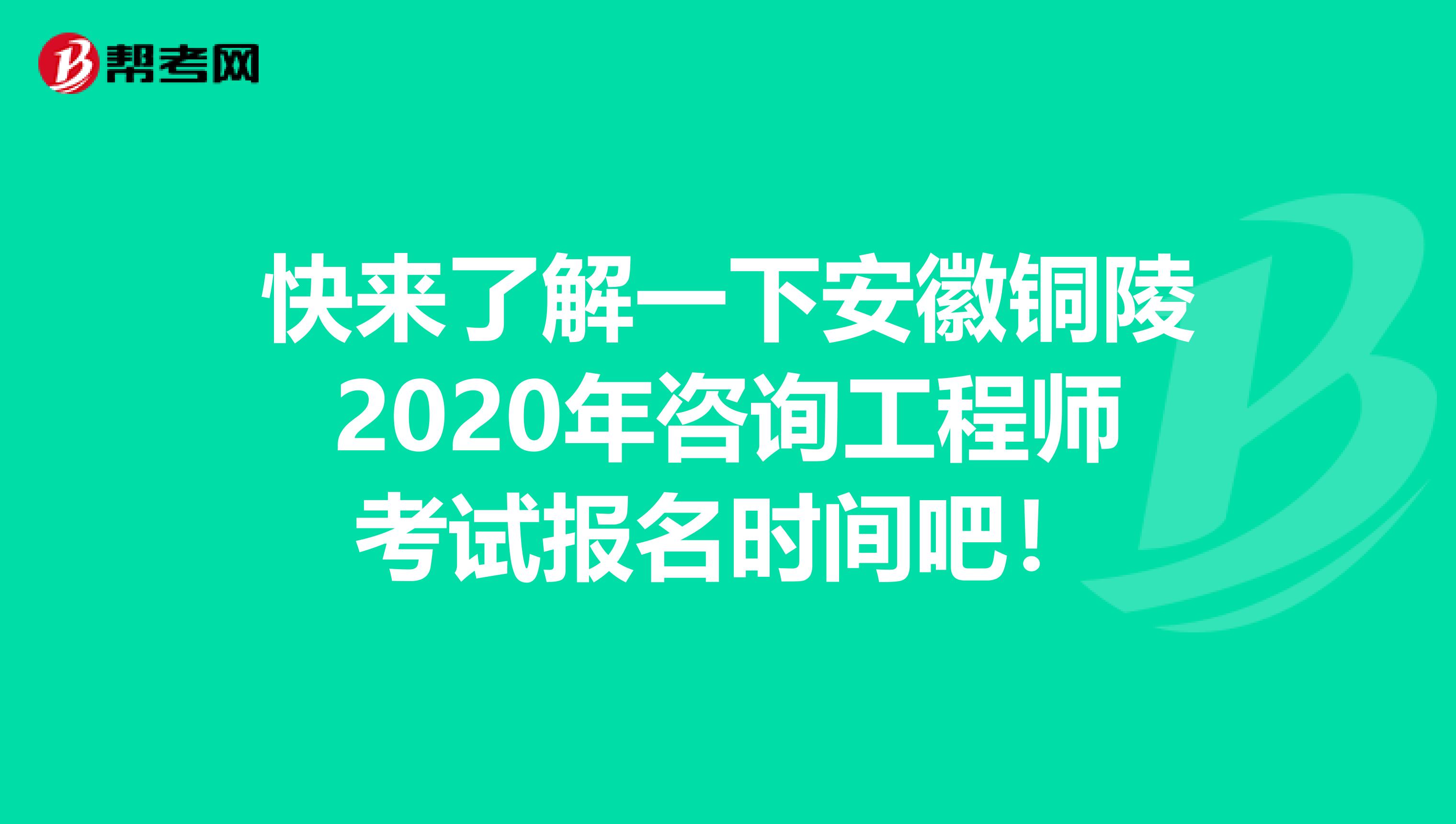 快来了解一下安徽铜陵2020年咨询工程师考试报名时间吧！