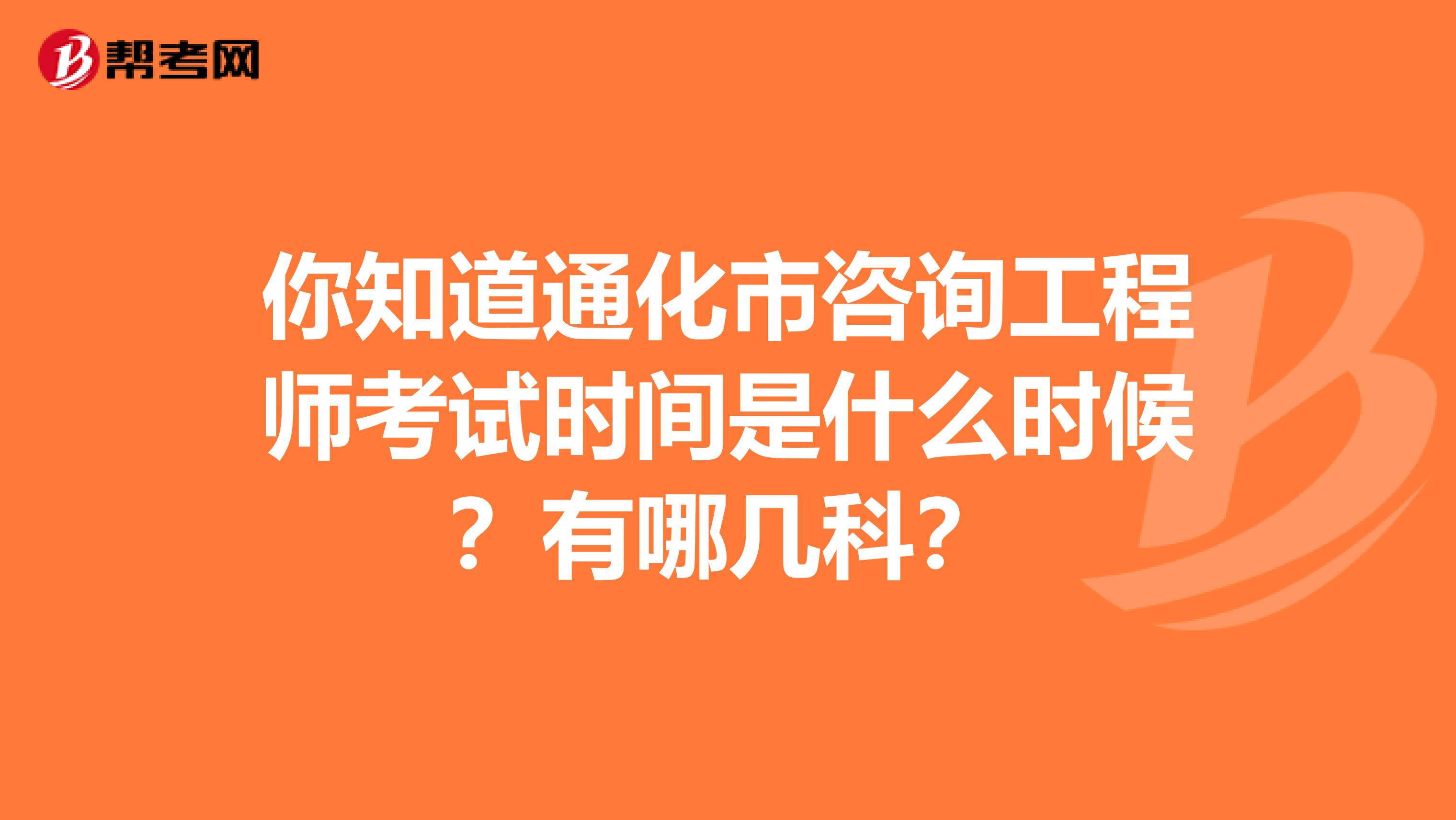 你知道通化市咨询工程师考试时间是什么时候？有哪几科？