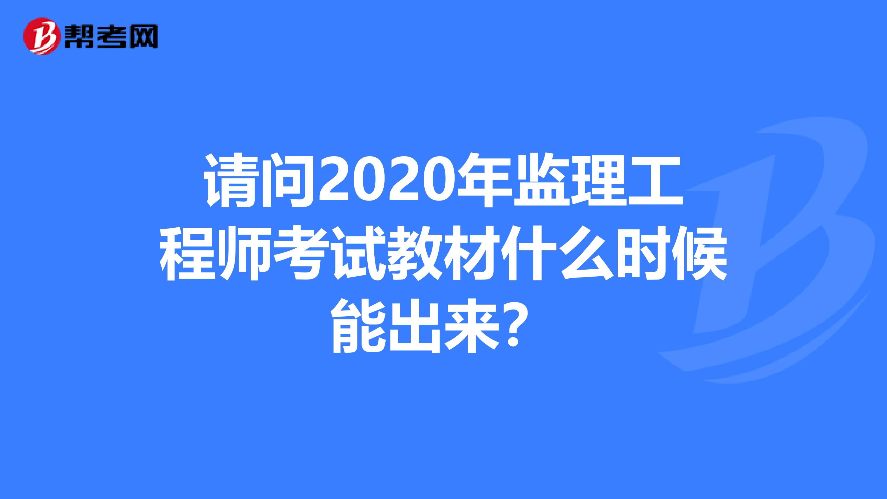 请问2020年监理工程师考试教材什么时候能出来？