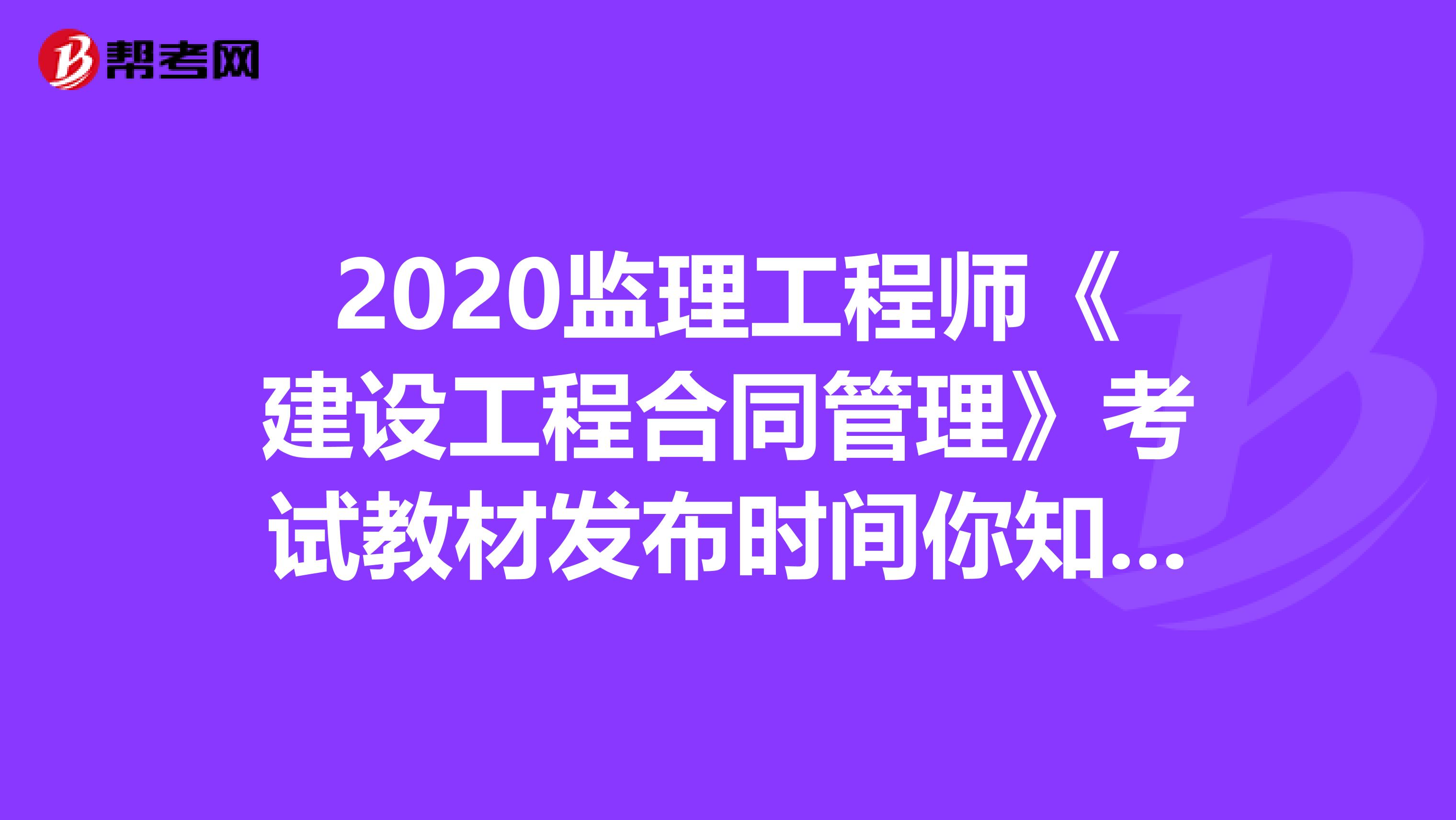 2020监理工程师《建设工程合同管理》考试教材发布时间你知道吗？