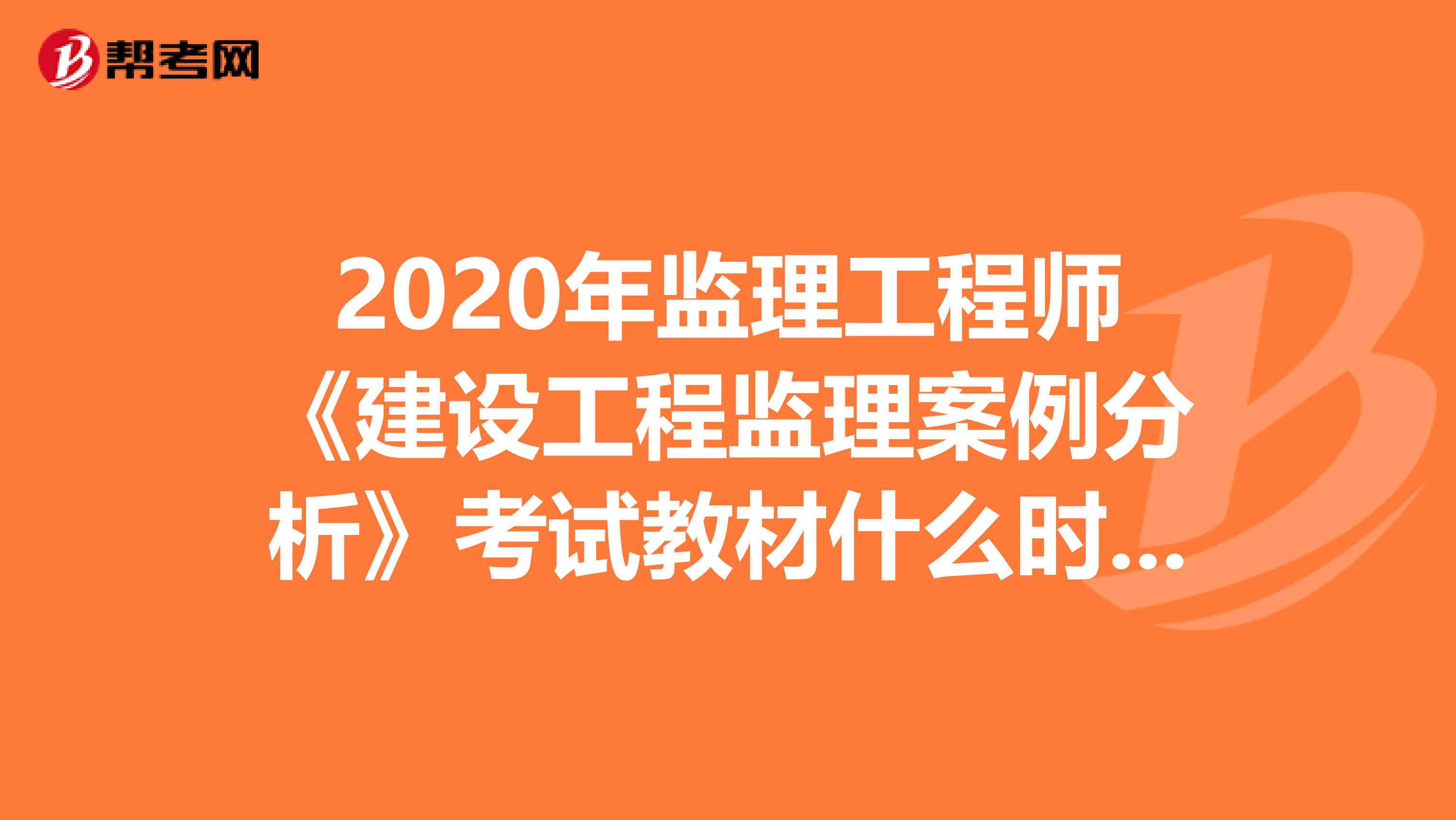 2020年监理工程师《建设工程监理案例分析》考试教材什么时候发布？