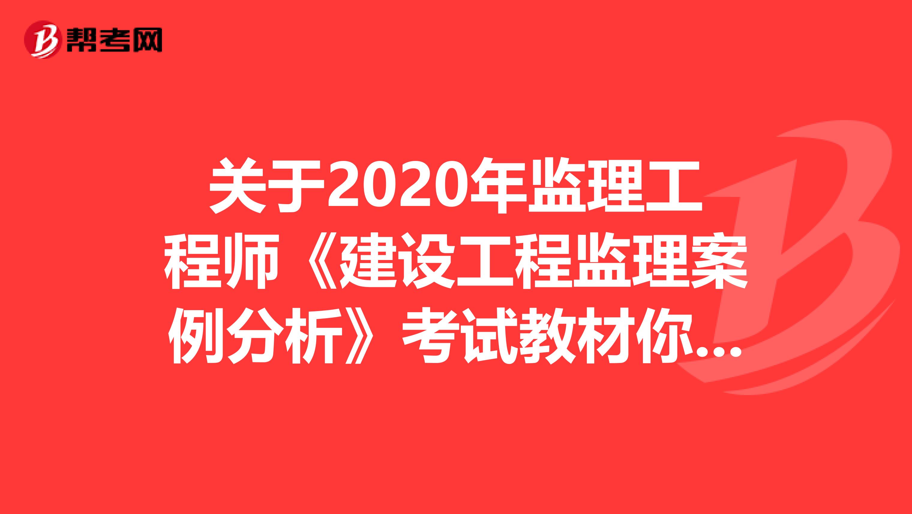 关于2020年监理工程师《建设工程监理案例分析》考试教材你还不来看？