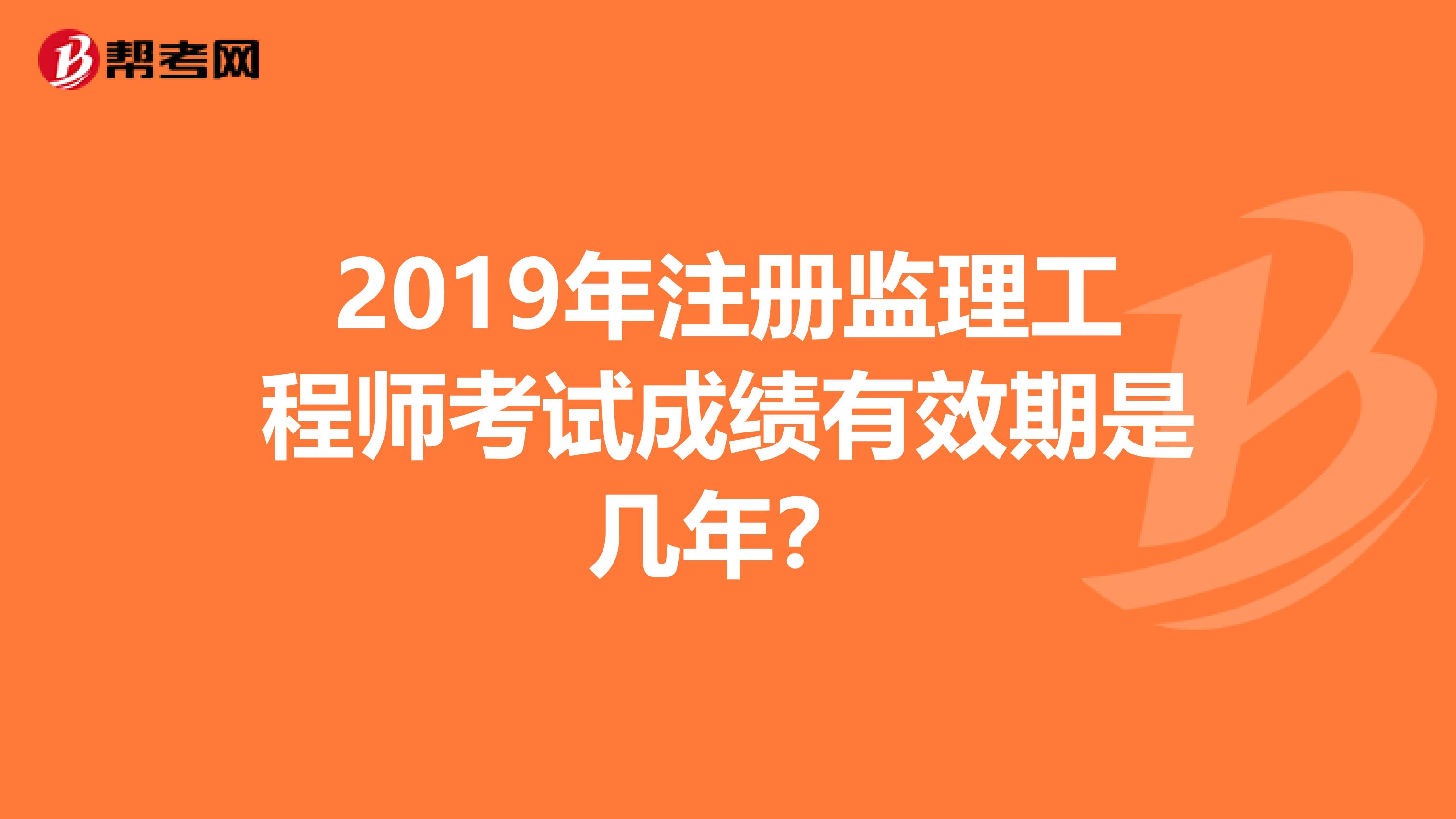 2019年注册监理工程师考试成绩有效期是几年？