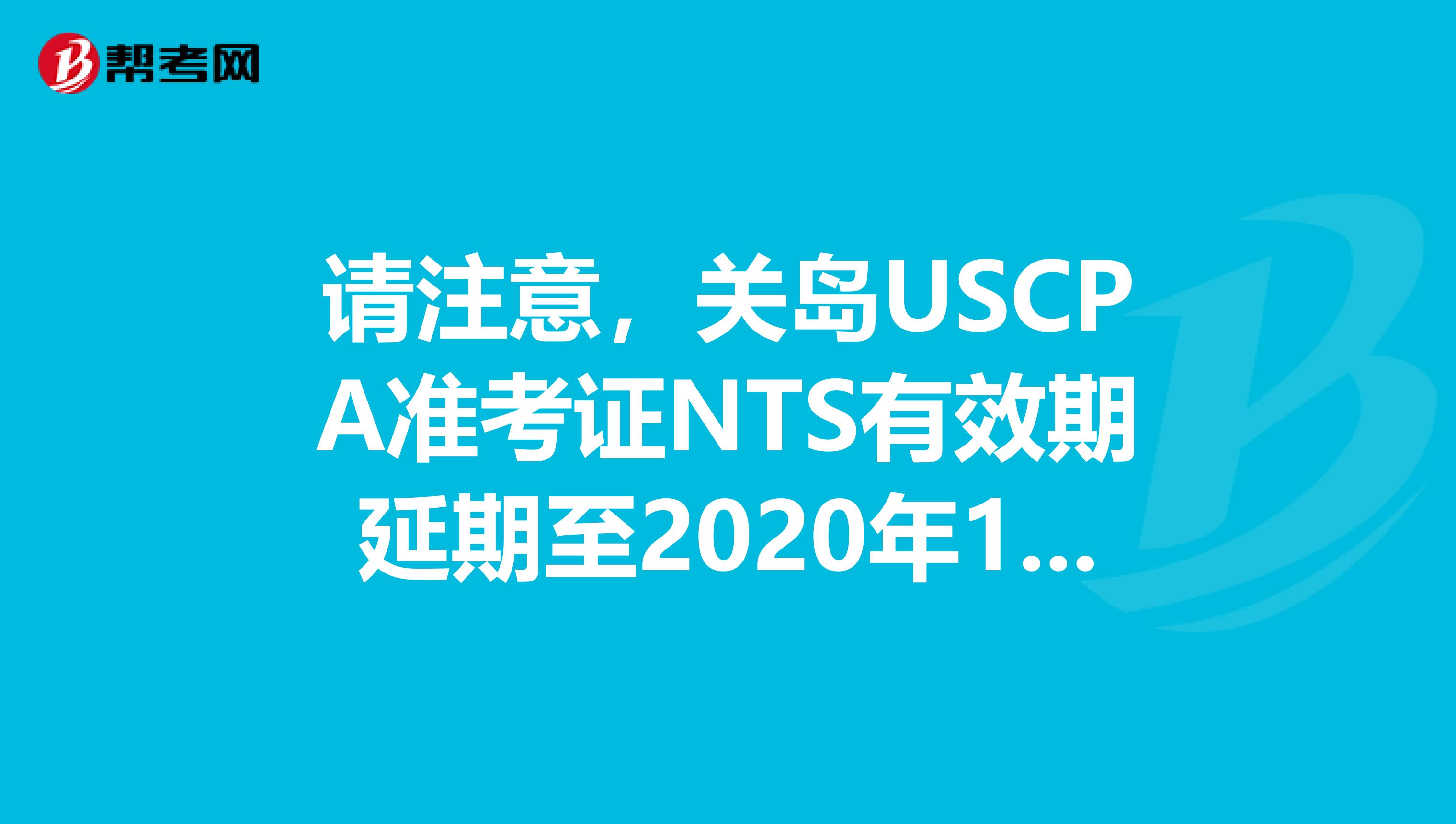 请注意，关岛USCPA准考证NTS有效期延期至2020年12月31日！