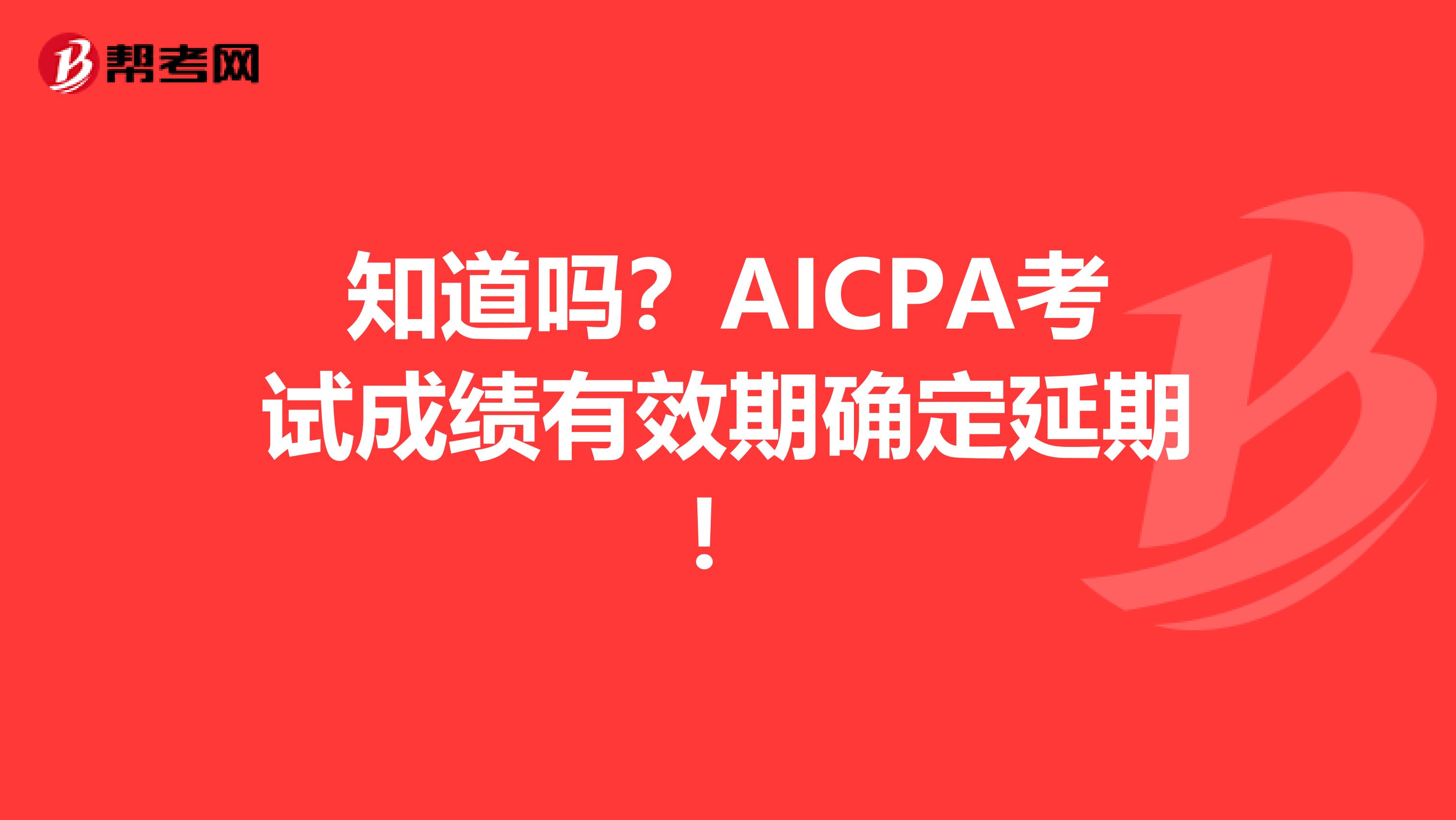 知道吗？AICPA考试成绩有效期确定延期！