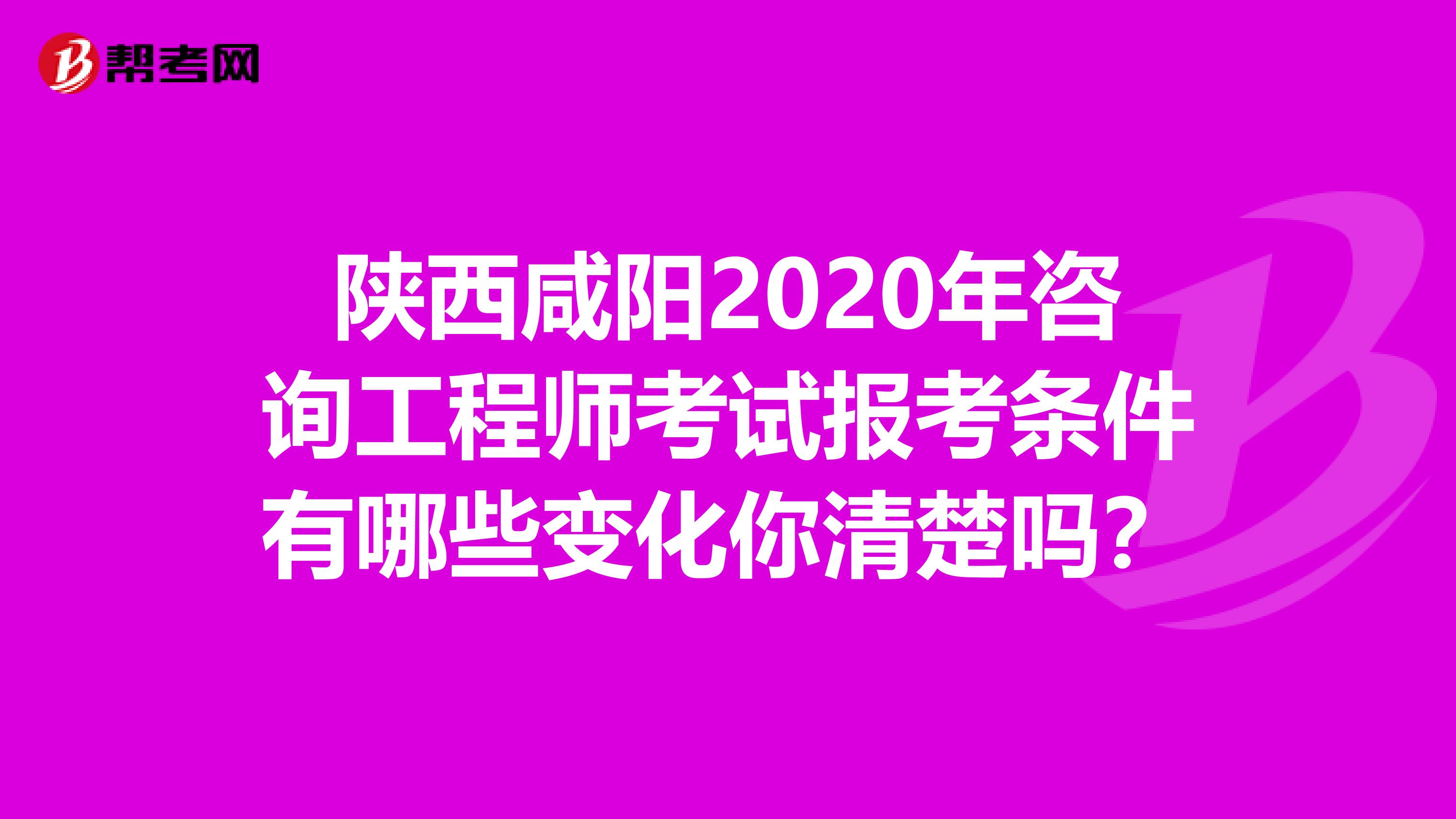 陕西咸阳2020年咨询工程师考试报考条件有哪些变化你清楚吗？