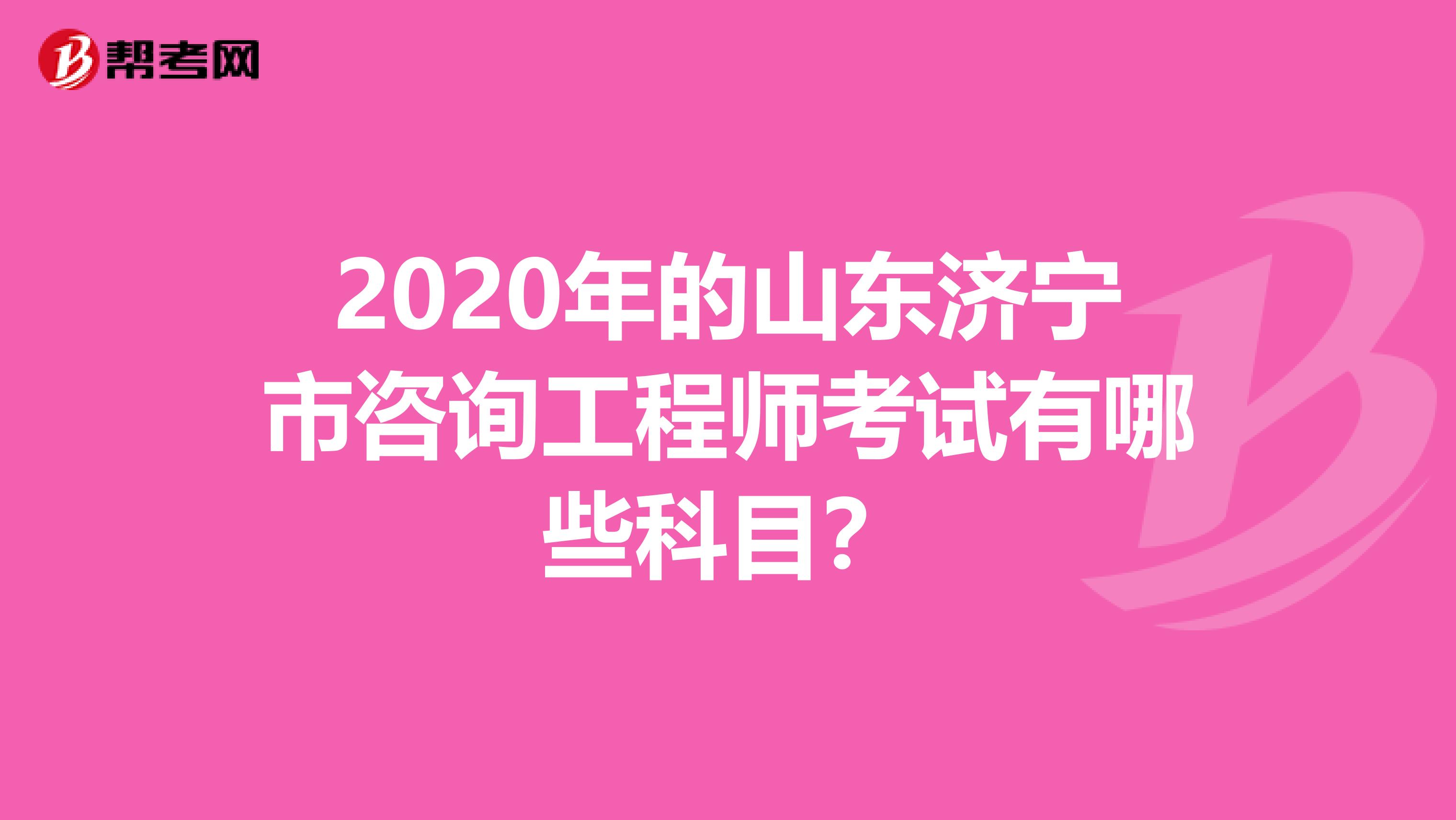 2020年的山东济宁市咨询工程师考试有哪些科目？
