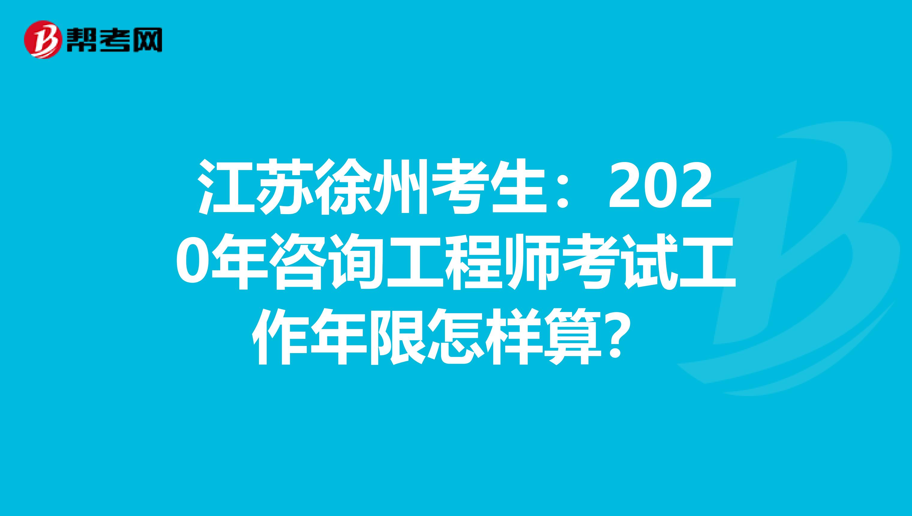 江苏徐州考生：2020年咨询工程师考试工作年限怎样算？