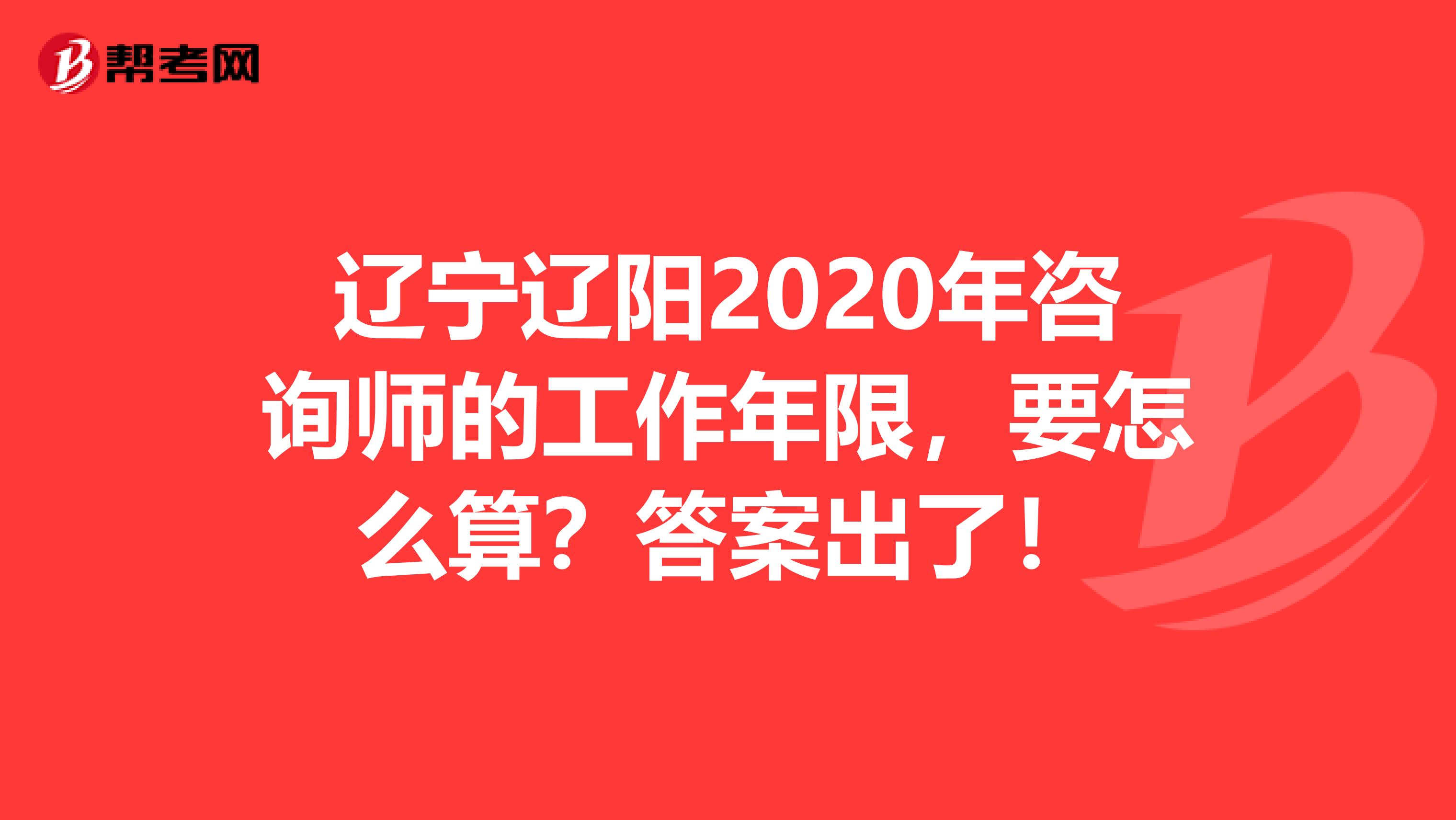 辽宁辽阳2020年咨询师的工作年限，要怎么算？答案出了！