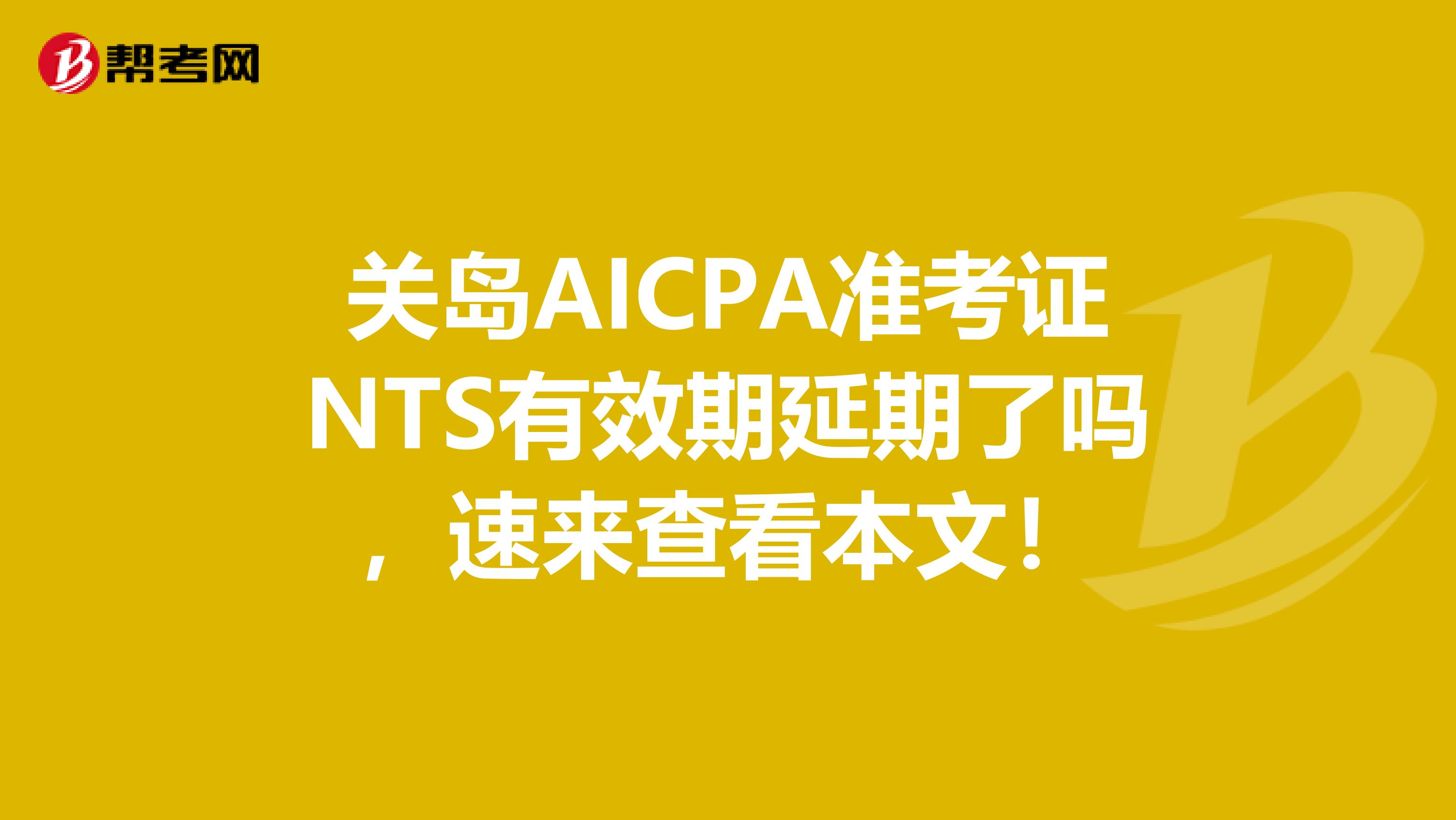 关岛AICPA准考证NTS有效期延期了吗，速来查看本文！