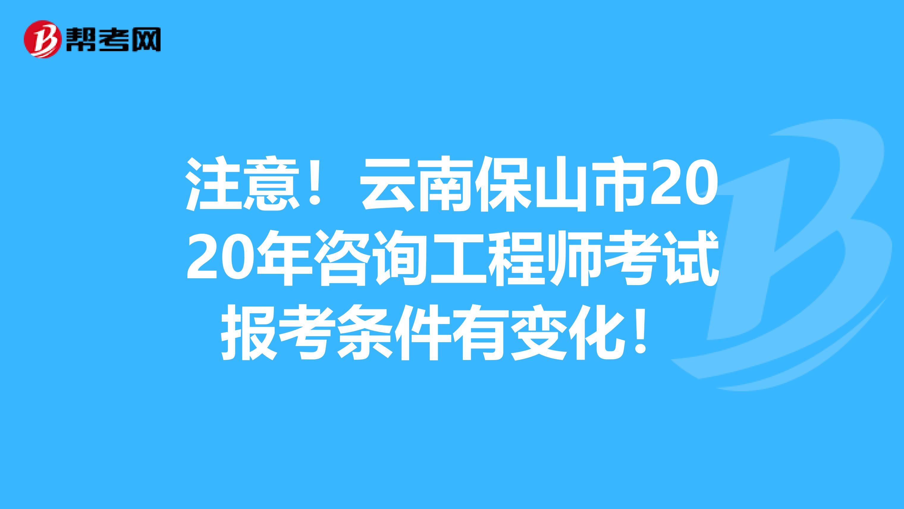 注意！云南保山市2020年咨询工程师考试报考条件有变化！