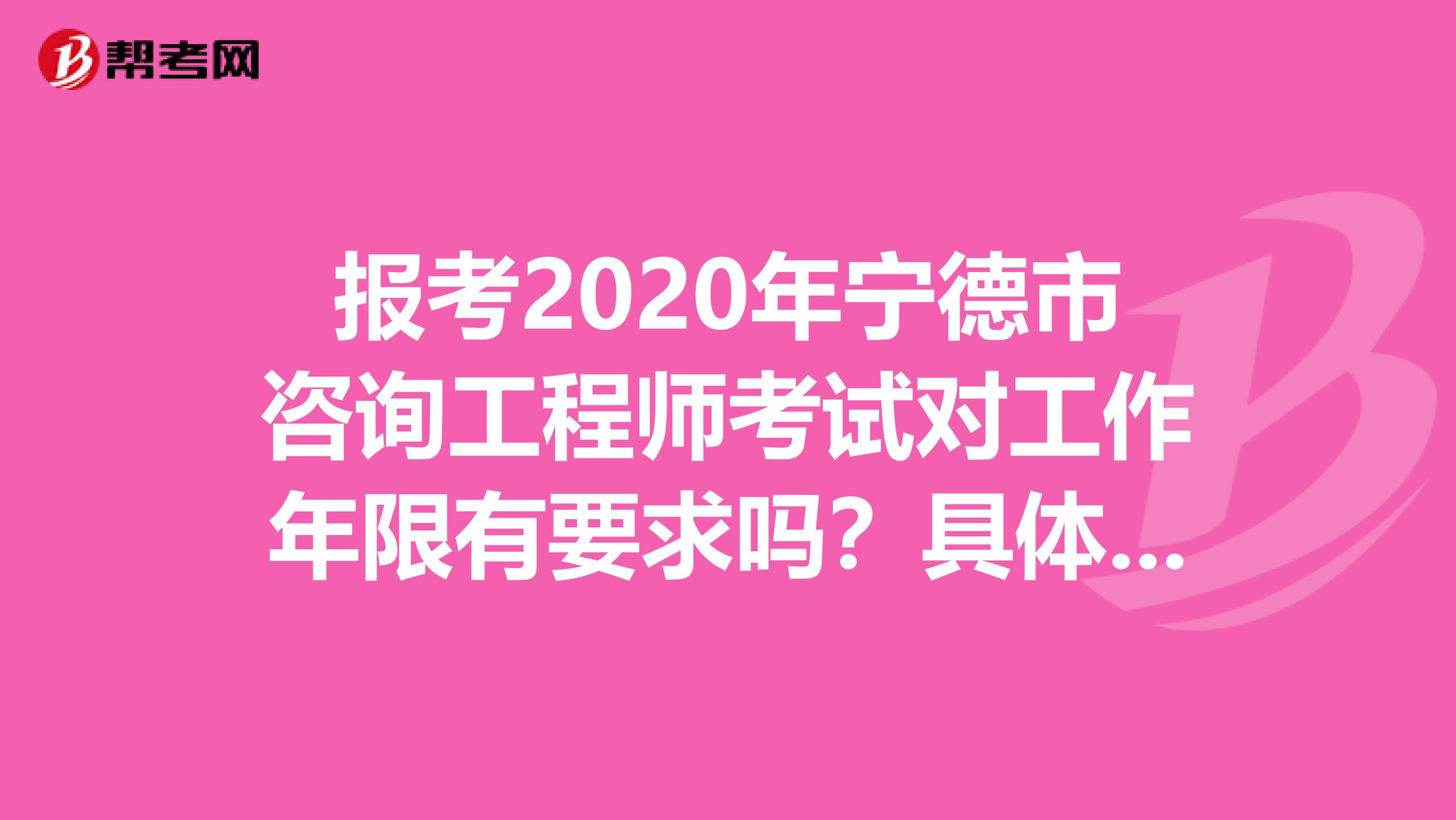 报考2020年宁德市咨询工程师考试对工作年限有要求吗？具体什么要求？