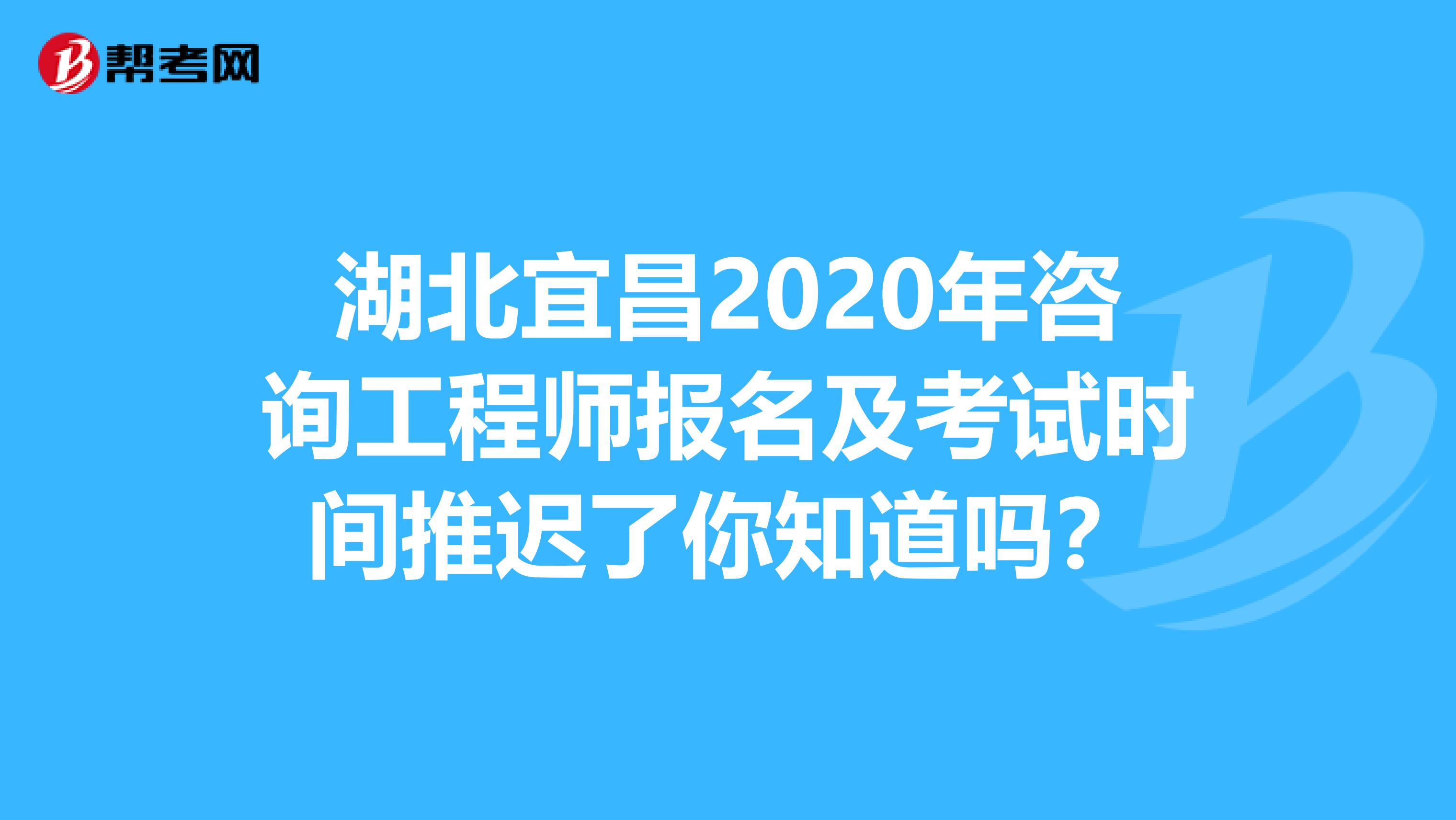 湖北宜昌2020年咨询工程师报名及考试时间推迟了你知道吗？