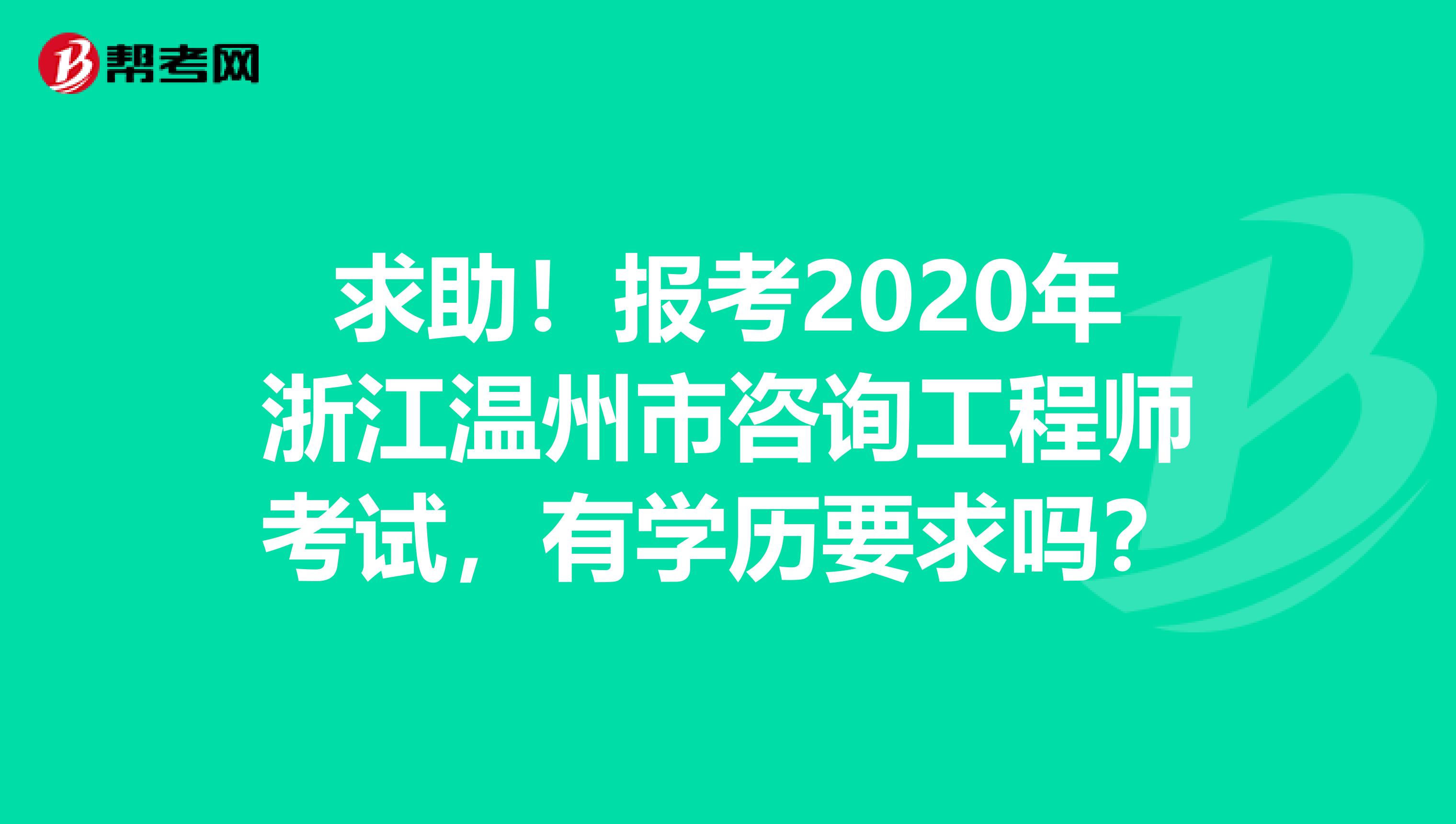 求助！报考2020年浙江温州市咨询工程师考试，有学历要求吗？