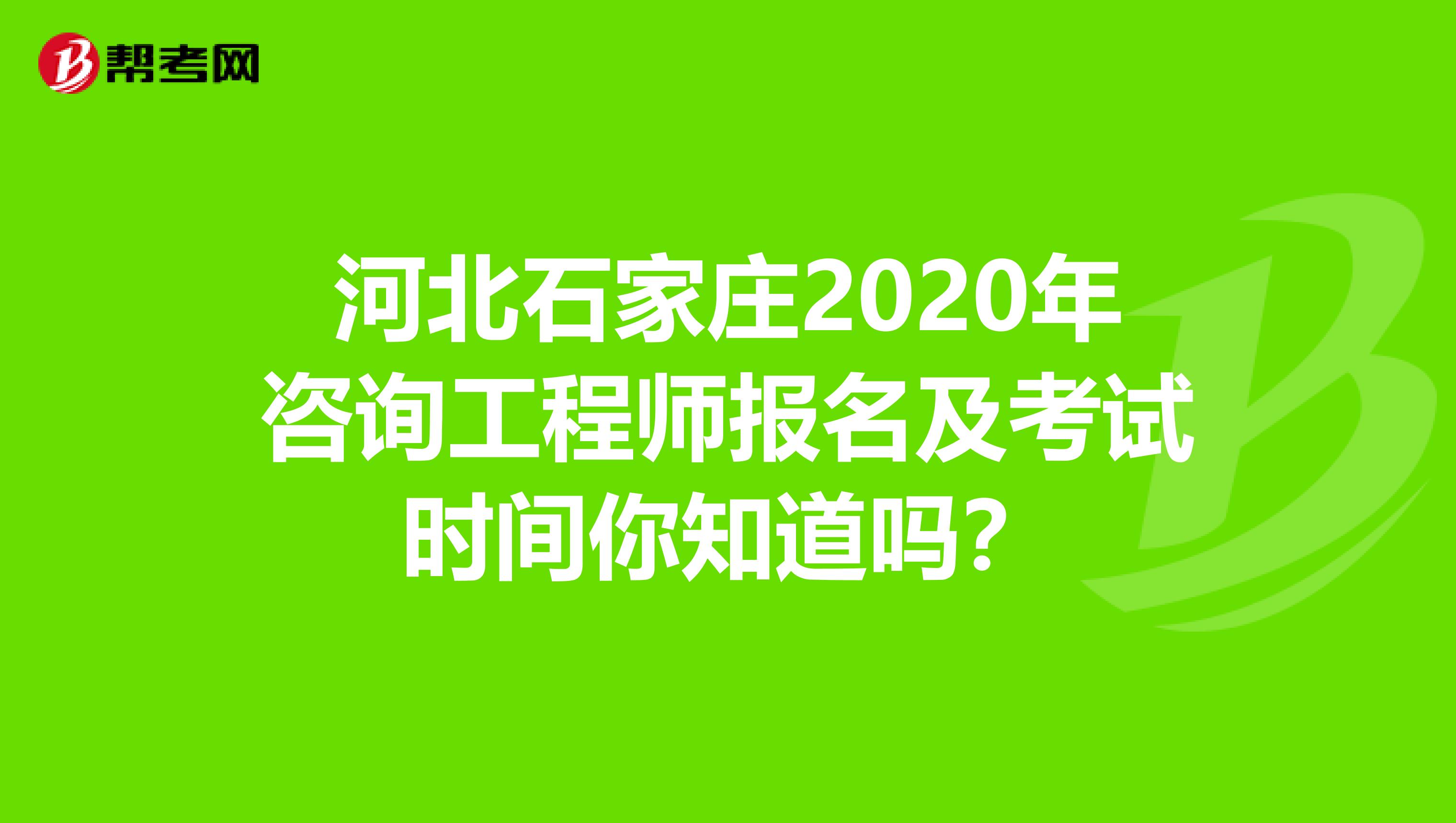 河北石家庄2020年咨询工程师报名及考试时间你知道吗？