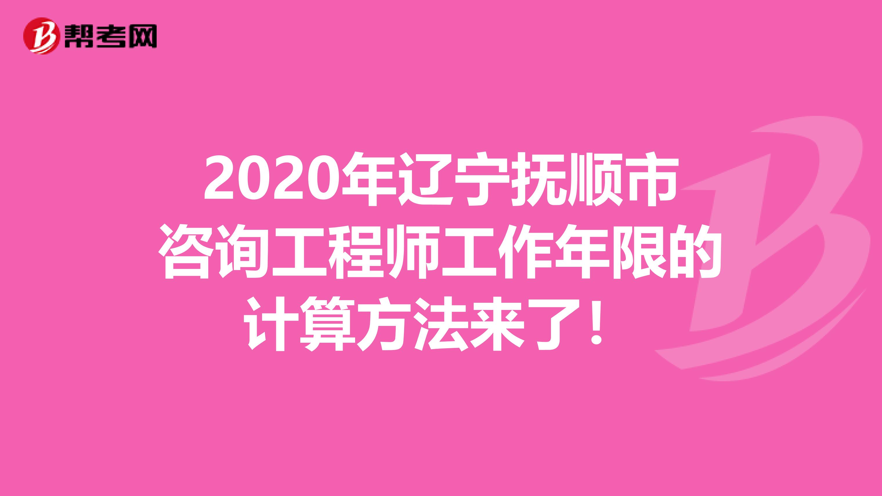 2020年辽宁抚顺市咨询工程师工作年限的计算方法来了！