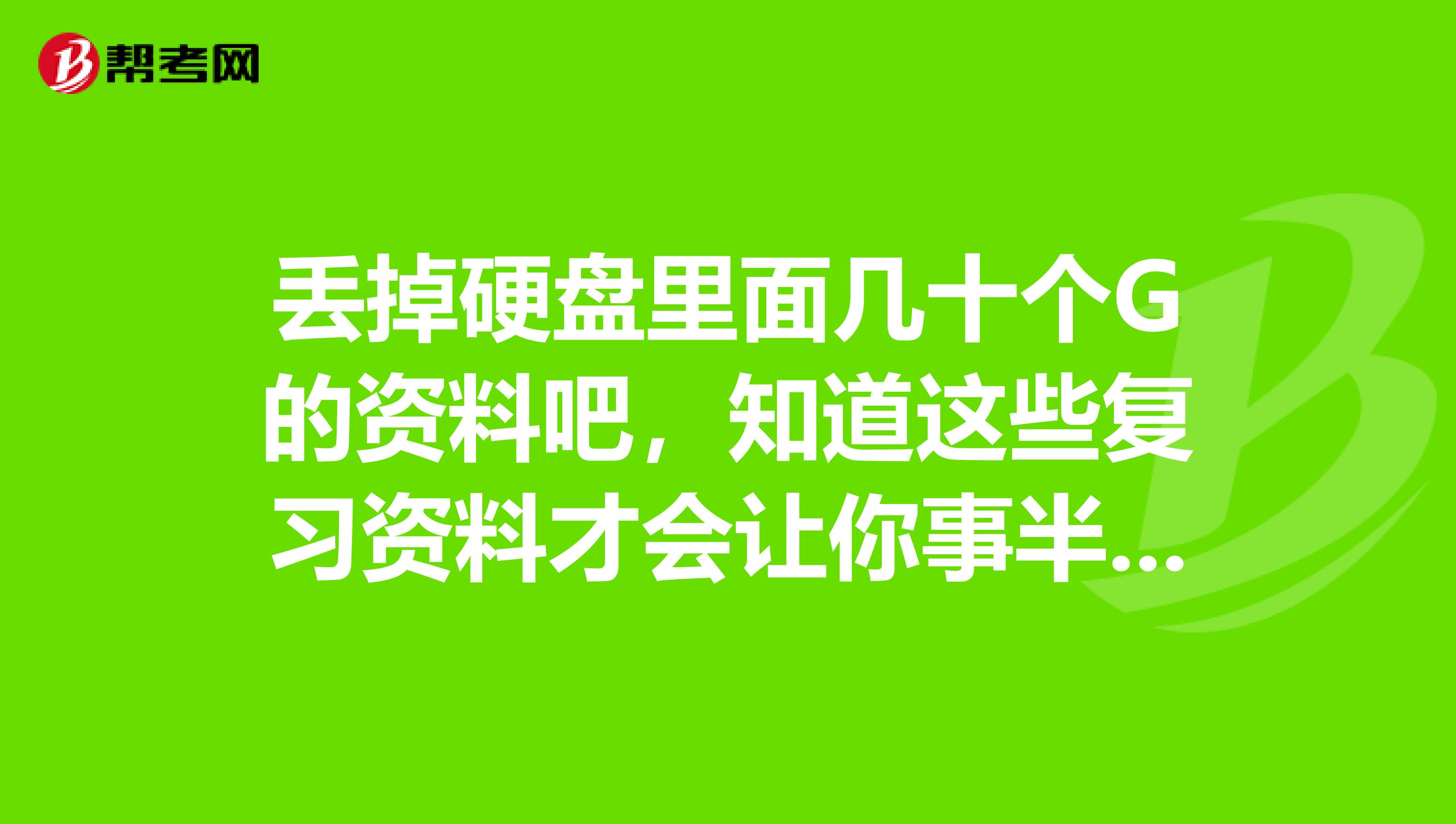 丢掉硬盘里面几十个G的资料吧，知道这些复习资料才会让你事半功倍